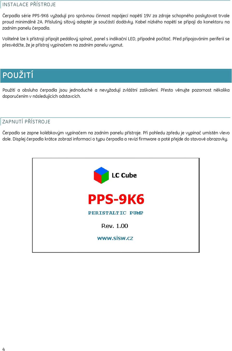 Před připojováním periferií se přesvědčte, že je přístroj vypínačem na zadním panelu vypnut. POUŽITÍ Použití a obsluha čerpadla jsou jednoduché a nevyžadují zvláštní zaškolení.