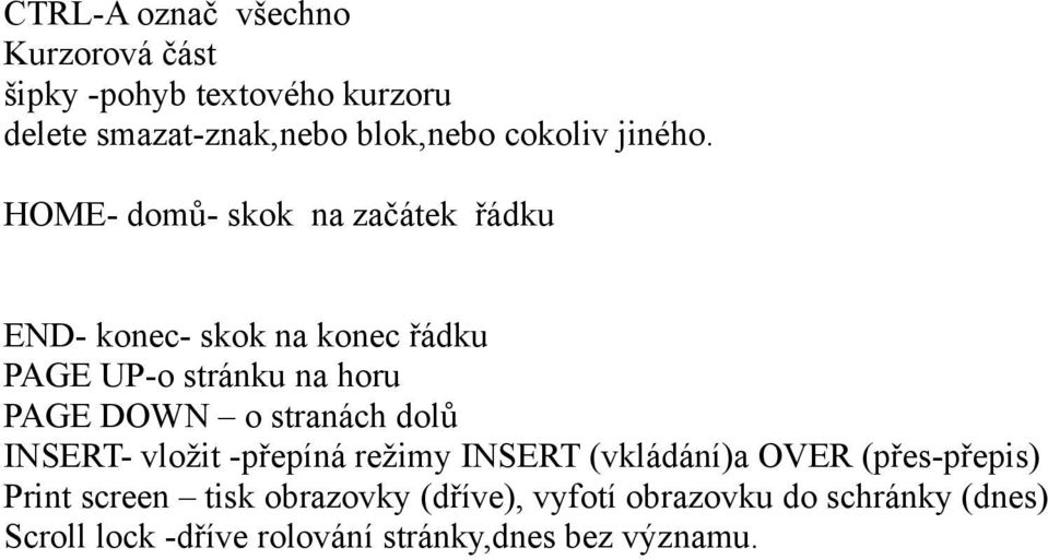 HOME- domů- skok na začátek řádku END- konec- skok na konec řádku PAGE UP-o stránku na horu PAGE DOWN o