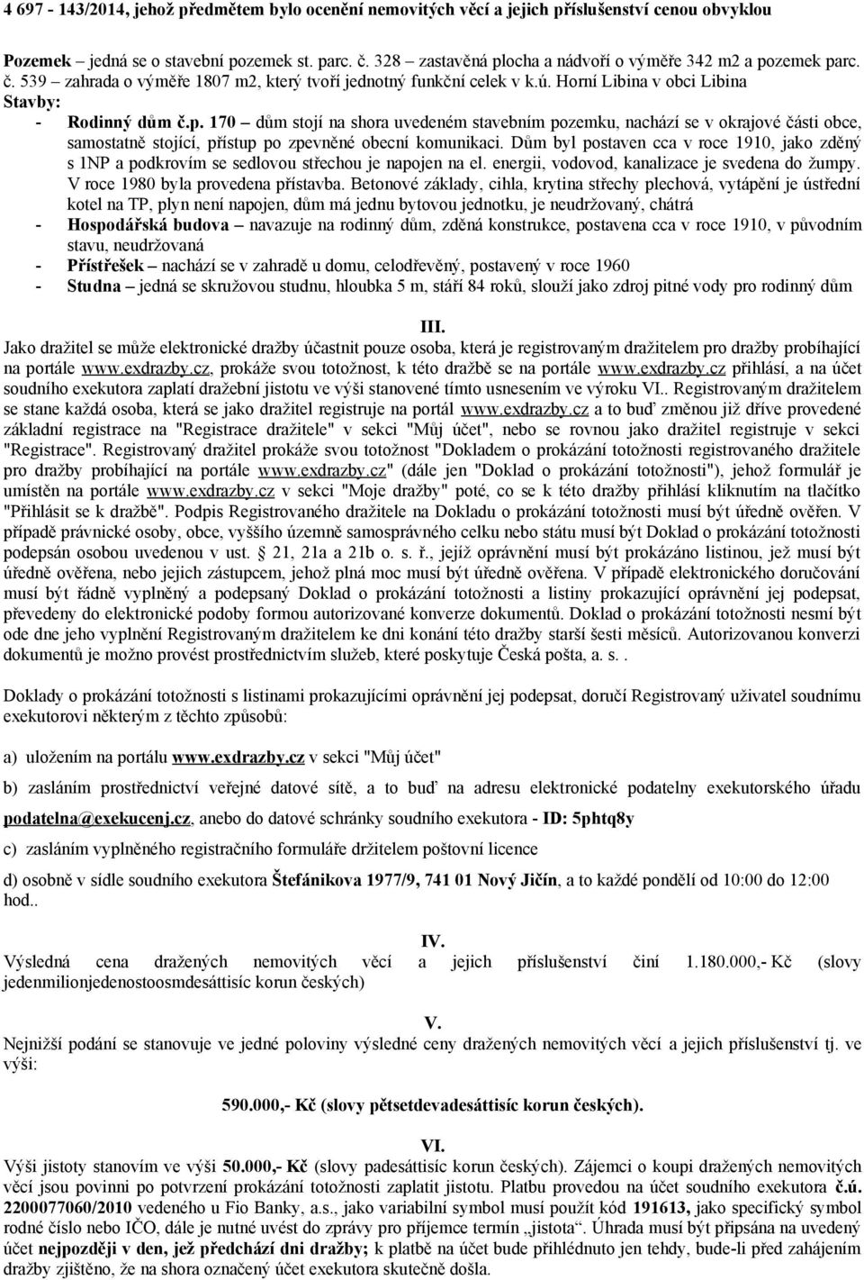 Dům byl postaven cca v roce 1910, jako zděný s 1NP a podkrovím se sedlovou střechou je napojen na el. energii, vodovod, kanalizace je svedena do žumpy. V roce 1980 byla provedena přístavba.
