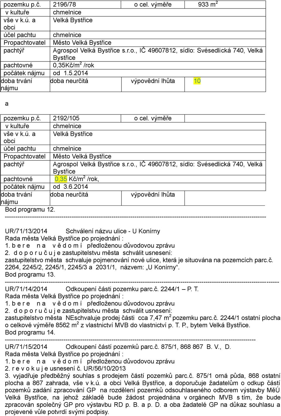 a Velká Bystřice obci účel pachtu chmelnice Propachtovatel Město Velká Bystřice pachtýř Agrospol Velká Bystřice s.r.o., IČ 49607812, sídlo: Svésedlická 740, Velká Bystřice pachtovné 0,35 Kč/m 2 /rok, počátek nájmu od 3.