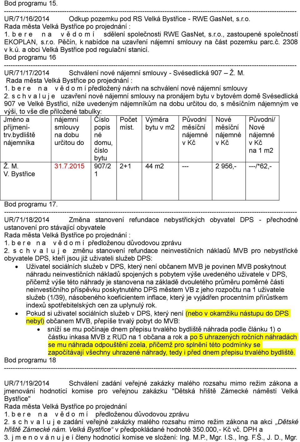 s c h v a l u j e uzavření nové nájemní smlouvy na pronájem bytu v bytovém domě Svésedlická 907 ve Velké Bystřici, níže uvedeným nájemníkům na dobu určitou do, s měsíčním nájemným ve výši, to vše dle