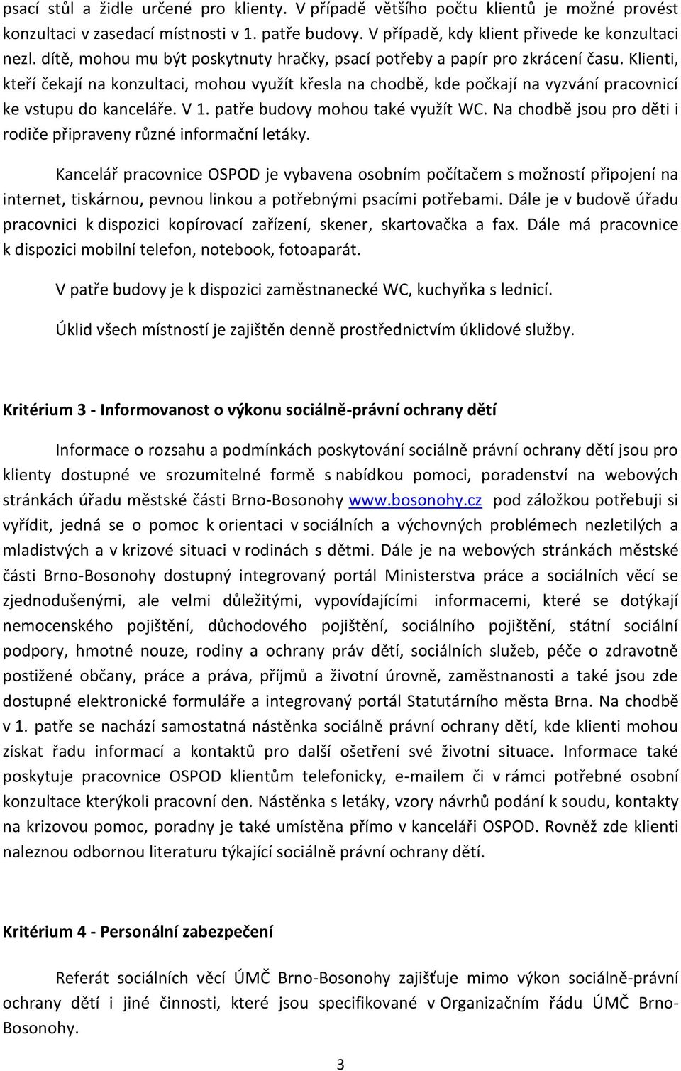 Klienti, kteří čekají na konzultaci, mohou využít křesla na chodbě, kde počkají na vyzvání pracovnicí ke vstupu do kanceláře. V 1. patře budovy mohou také využít WC.