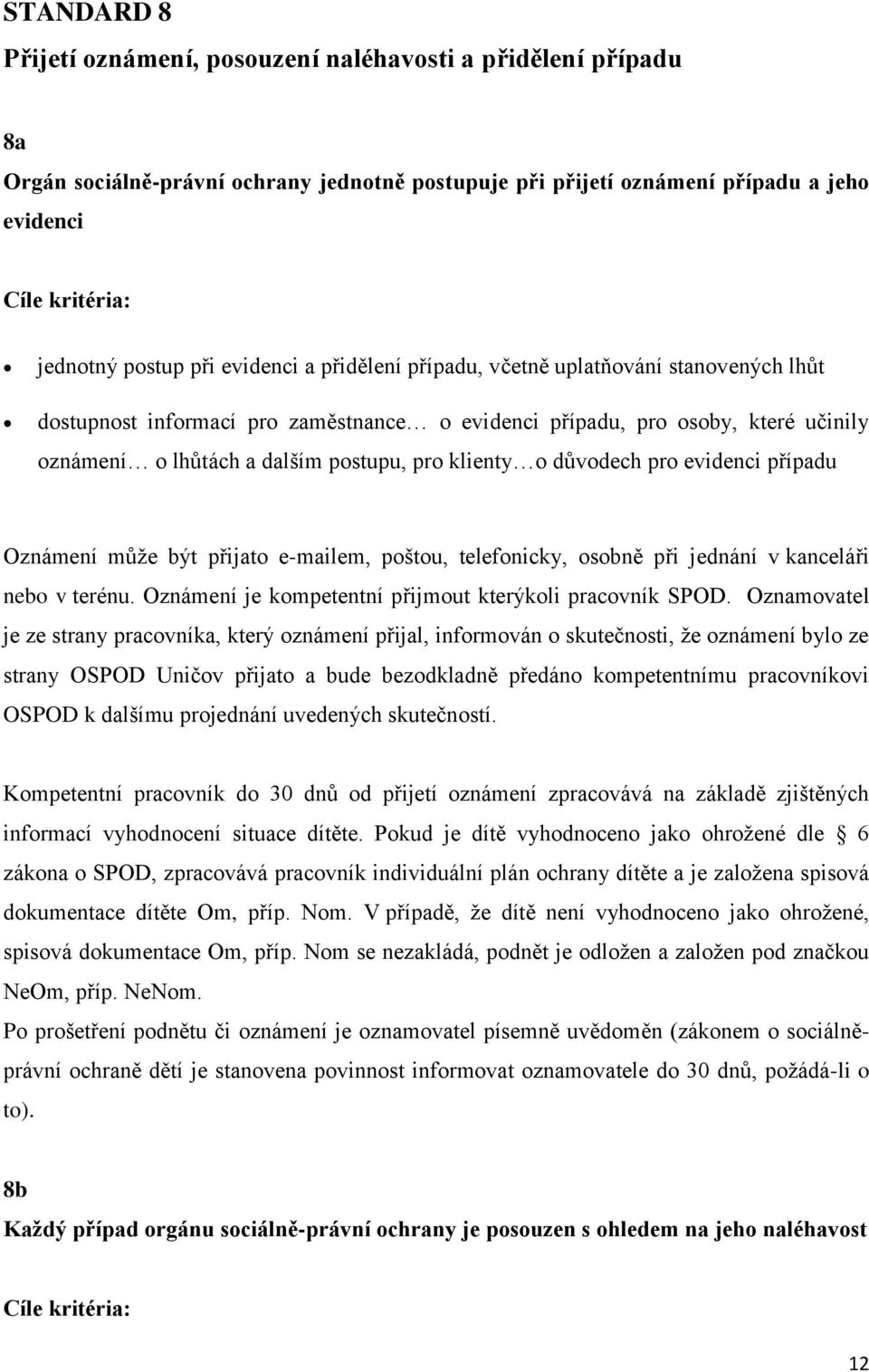 pro evidenci případu Oznámení může být přijato e-mailem, poštou, telefonicky, osobně při jednání v kanceláři nebo v terénu. Oznámení je kompetentní přijmout kterýkoli pracovník SPOD.