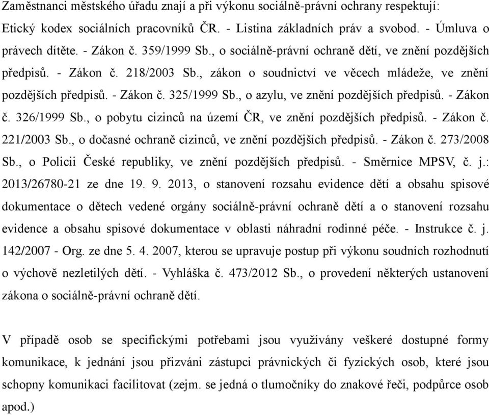 , o azylu, ve znění pozdějších předpisů. - Zákon č. 326/1999 Sb., o pobytu cizinců na území ČR, ve znění pozdějších předpisů. - Zákon č. 221/2003 Sb.