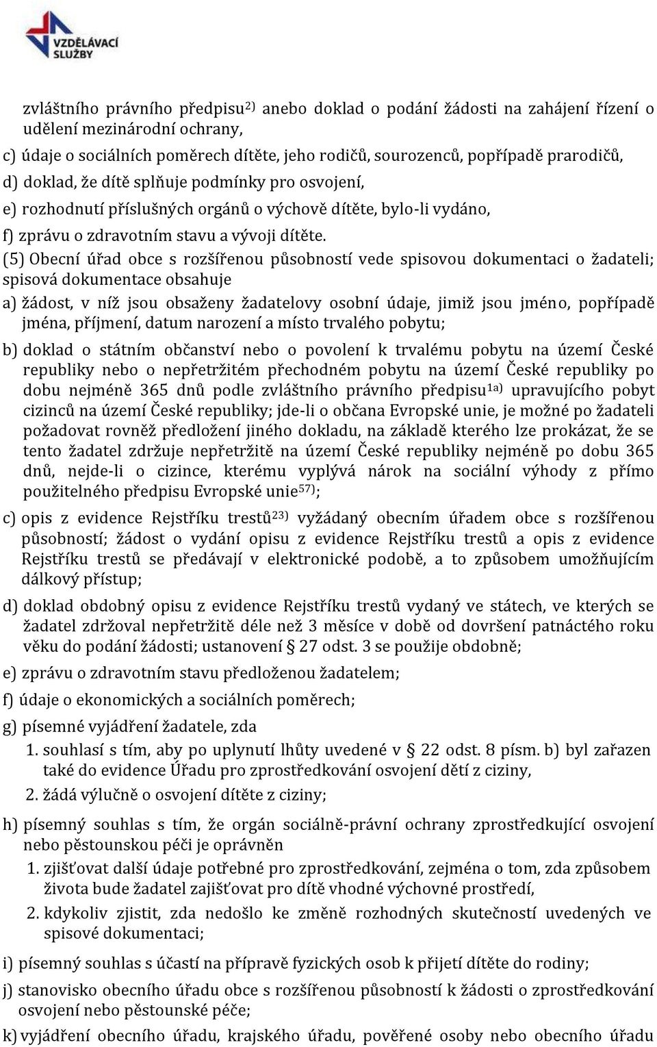 (5) Obecní úřad obce s rozšířenou působností vede spisovou dokumentaci o žadateli; spisová dokumentace obsahuje a) žádost, v níž jsou obsaženy žadatelovy osobní údaje, jimiž jsou jméno, popřípadě