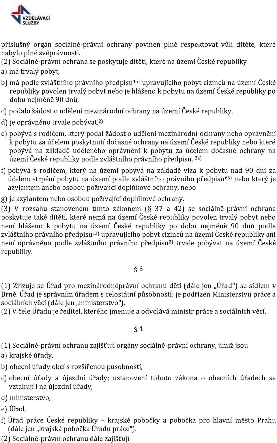 povolen trvalý pobyt nebo je hlášeno k pobytu na území České republiky po dobu nejméně 90 dnů, c) podalo žádost o udělení mezinárodní ochrany na území České republiky, d) je oprávněno trvale pobývat,