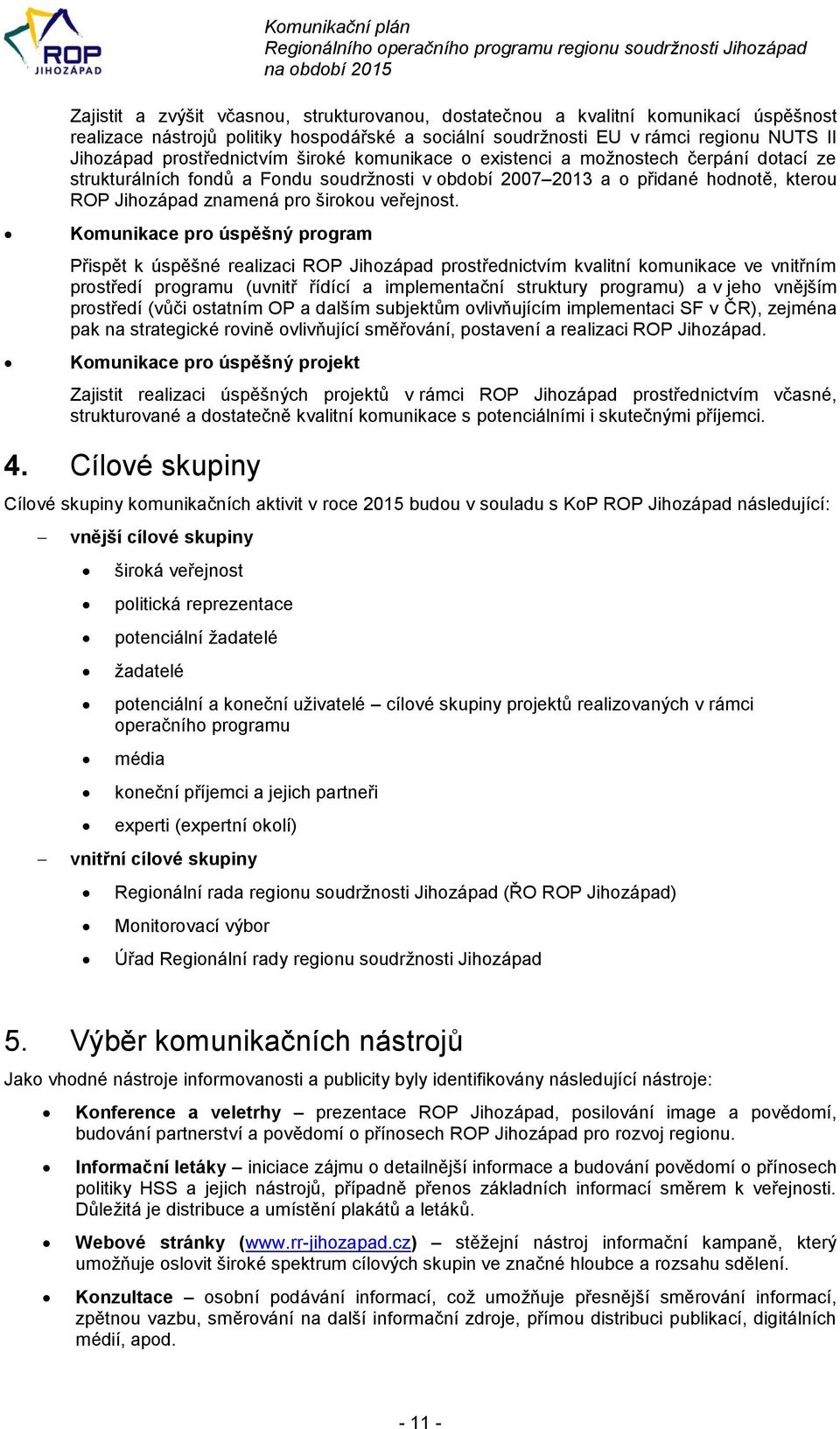 Komunikace pro úspěšný program Přispět k úspěšné realizaci prostřednictvím kvalitní komunikace ve vnitřním prostředí programu (uvnitř řídící a implementační struktury programu) a v jeho vnějším