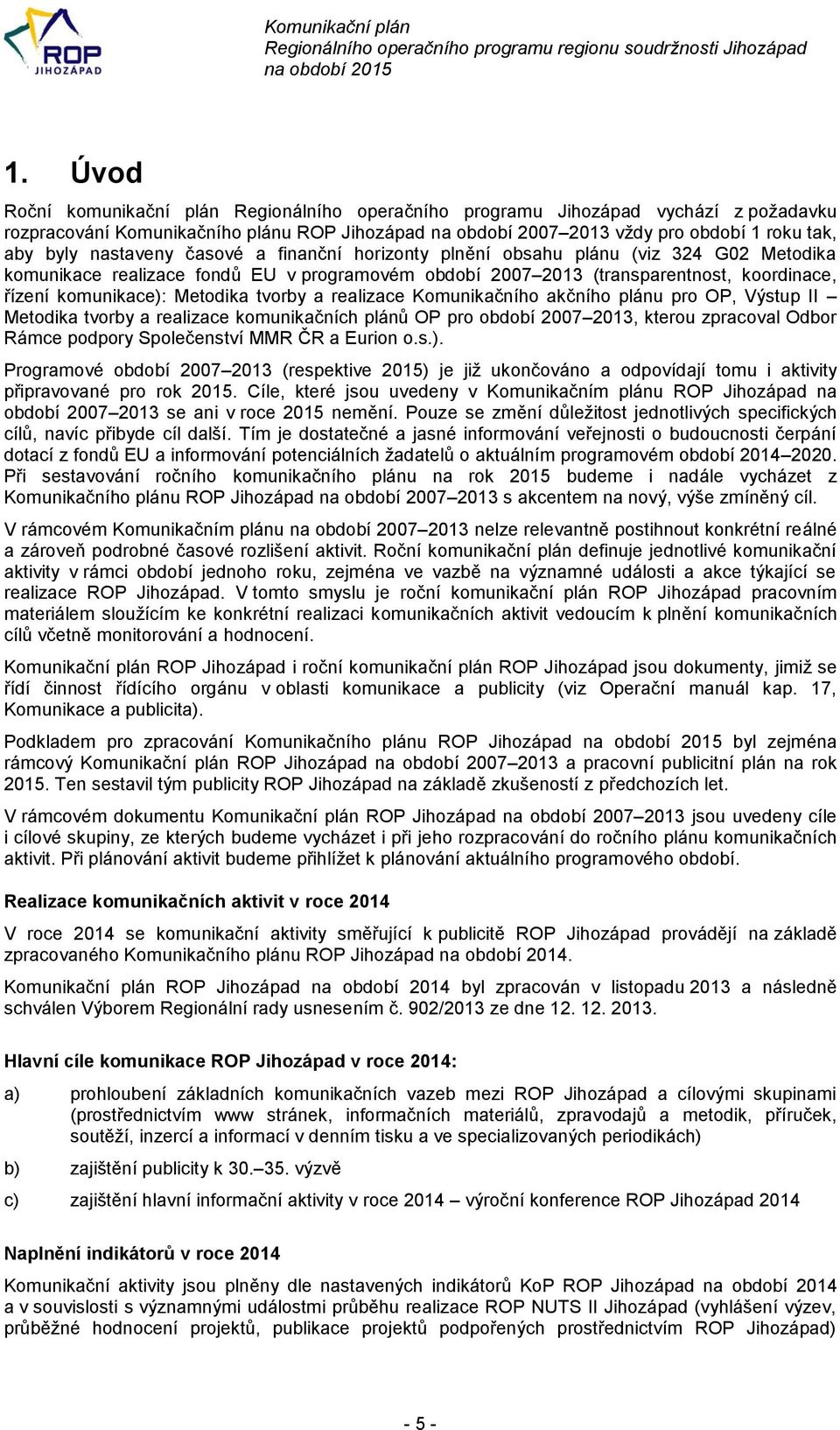realizace Komunikačního akčního plánu pro OP, Výstup II Metodika tvorby a realizace komunikačních plánů OP pro období 2007 2013, kterou zpracoval Odbor Rámce podpory Společenství MMR ČR a Eurion o.s.).