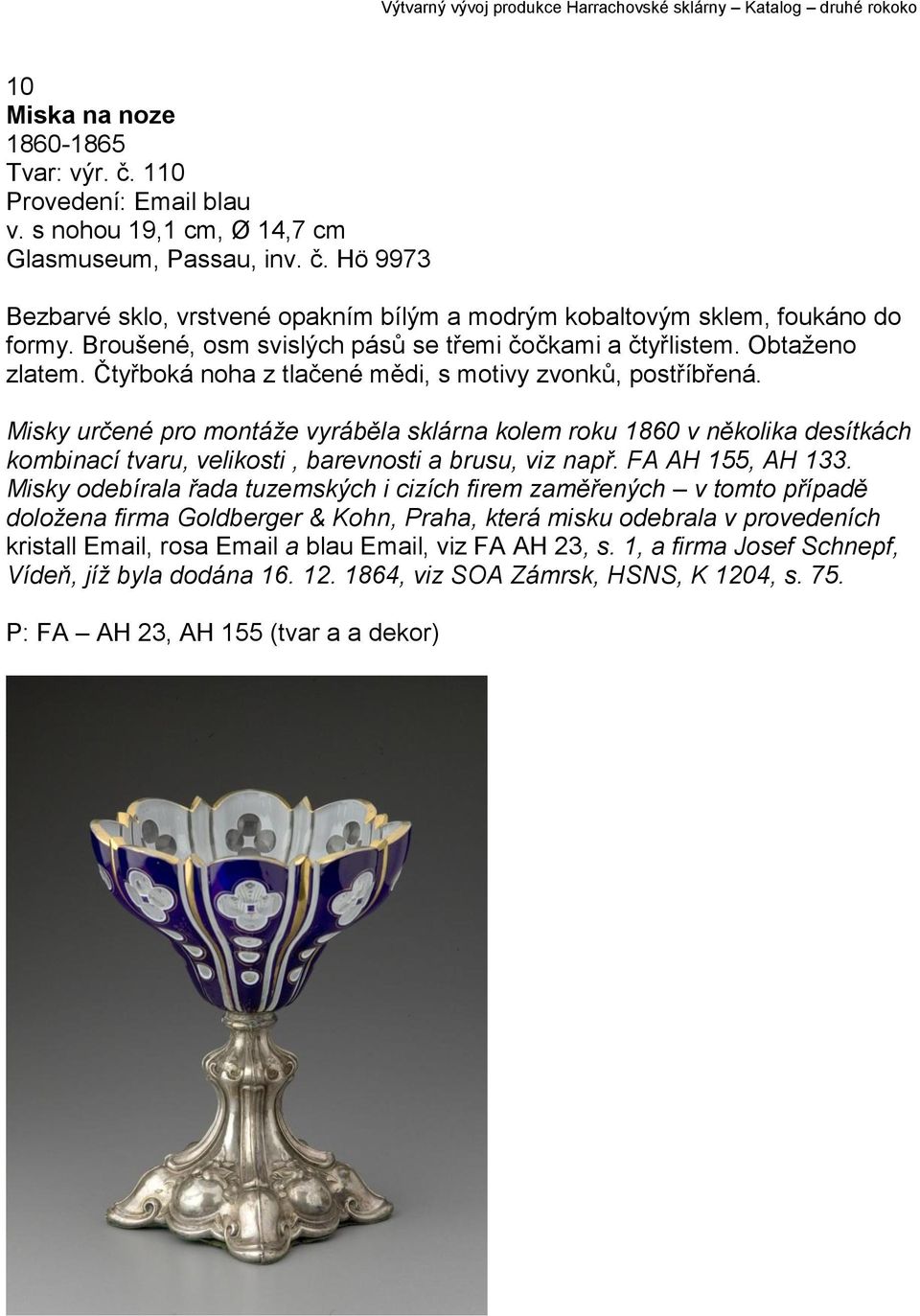 Misky určené pro montáže vyráběla sklárna kolem roku 1860 v několika desítkách kombinací tvaru, velikosti, barevnosti a brusu, viz např. FA AH 155, AH 133.