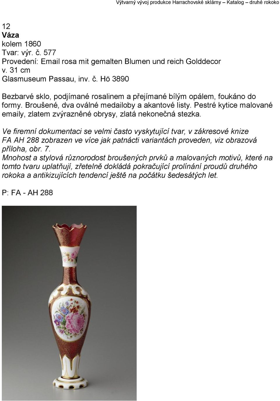 Ve firemní dokumentaci se velmi často vyskytující tvar, v zákresové knize FA AH 288 zobrazen ve více jak patnácti variantách proveden, viz obrazová příloha, obr. 7.