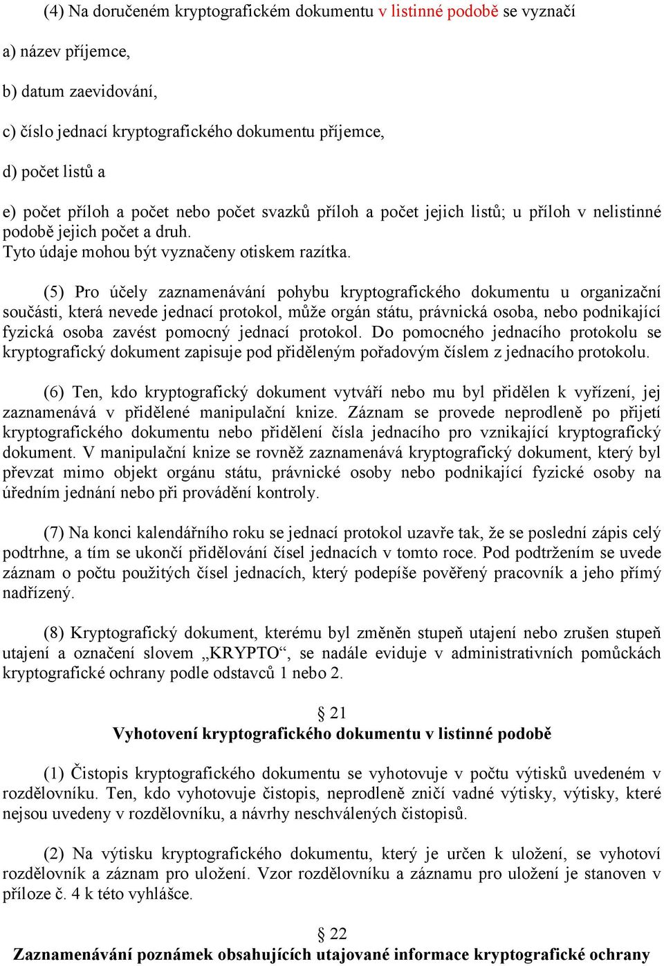 (5) Pro účely zaznamenávání pohybu kryptografického dokumentu u organizační součásti, která nevede jednací protokol, může orgán státu, právnická osoba, nebo podnikající fyzická osoba zavést pomocný