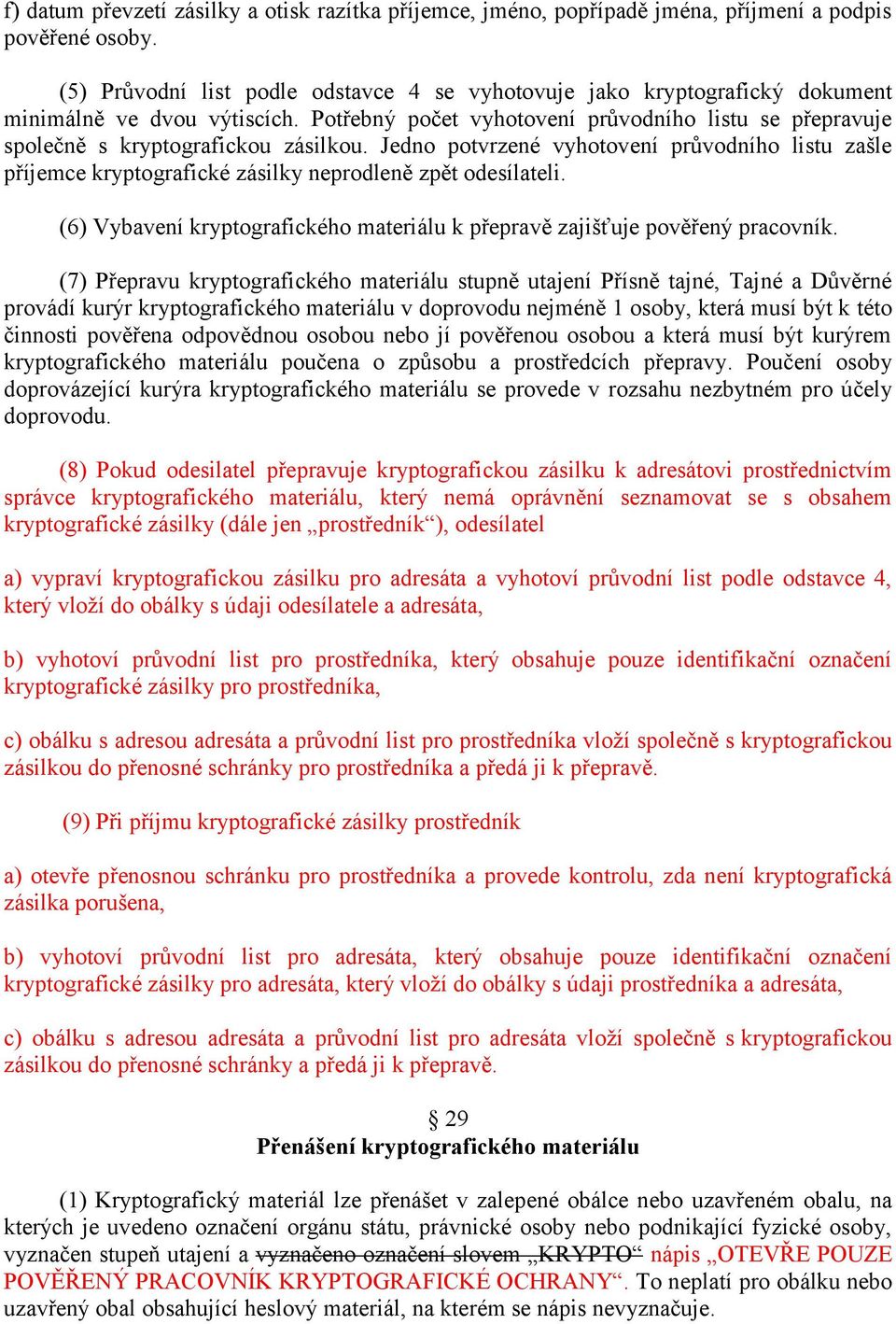 Jedno potvrzené vyhotovení průvodního listu zašle příjemce kryptografické zásilky neprodleně zpět odesílateli. (6) Vybavení kryptografického materiálu k přepravě zajišťuje pověřený pracovník.