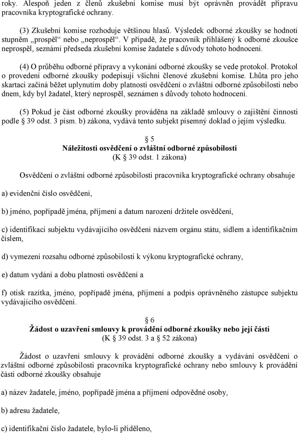 (4) O průběhu odborné přípravy a vykonání odborné zkoušky se vede protokol. Protokol o provedení odborné zkoušky podepisují všichni členové zkušební komise.