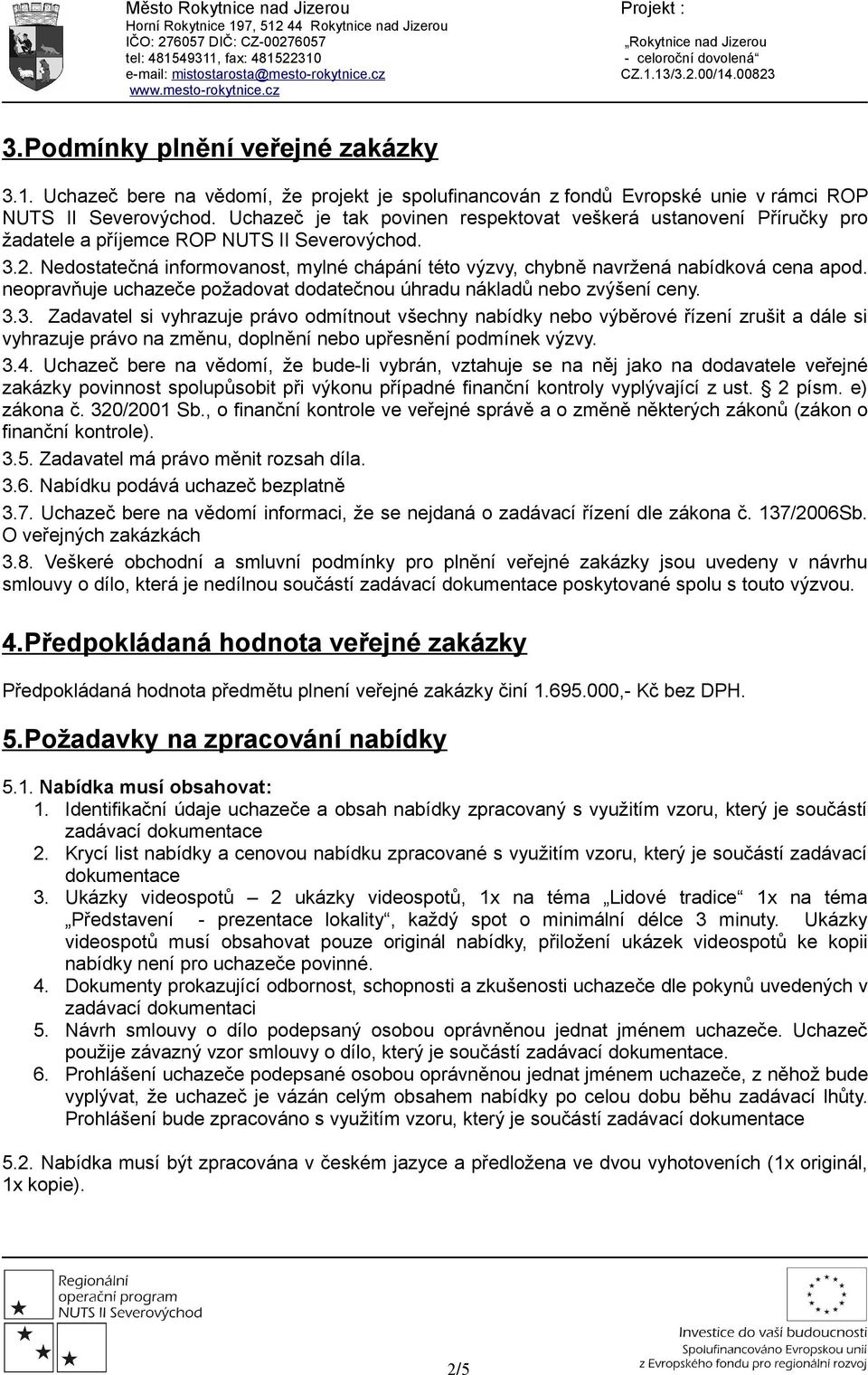 Nedostatečná informovanost, mylné chápání této výzvy, chybně navržená nabídková cena apod. neopravňuje uchazeče požadovat dodatečnou úhradu nákladů nebo zvýšení ceny. 3.