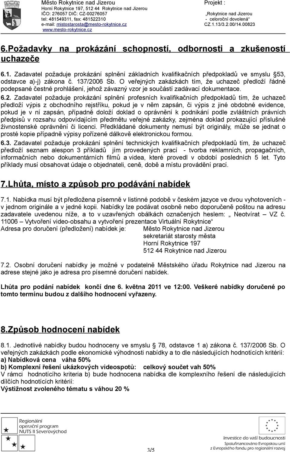 06 Sb. O veřejných zakázkách tím, že uchazeč předloží řádně podepsané čestné prohlášení, jehož závazný vzor je součástí zadávací dokumentace. 6.2.