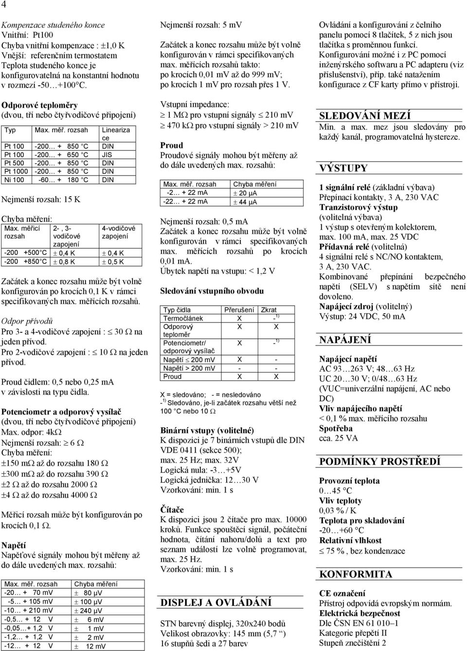 rozsah Lineariza ce Pt 100-200 + 850 C DIN Pt 100-200 + 650 C JIS Pt 500-200 + 850 C DIN Pt 1000-200 + 850 C DIN Ni 100-60 + 180 C DIN Nejmenší rozsah: 15 K Chyba měření: Max.