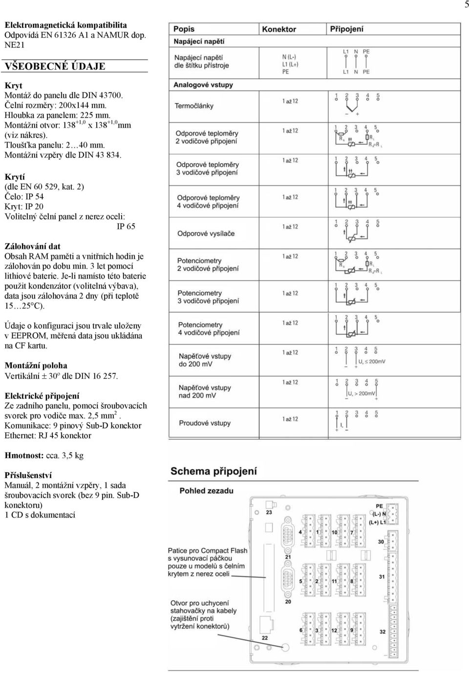 2) Čelo: IP 54 Kryt: IP 20 Volitelný čelní panel z nerez oceli: IP 65 Zálohování dat Obsah RAM paměti a vnitřních hodin je zálohován po dobu min. 3 let pomocí lithiové baterie.