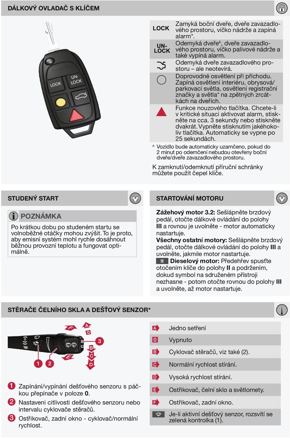 Zapíná osvětlení interiéru, obrysová/ parkovací světla, osvětlení registrační značky a světla* na zpětných zrcátkách na dveřích. Funkce nouzového tlačítka.