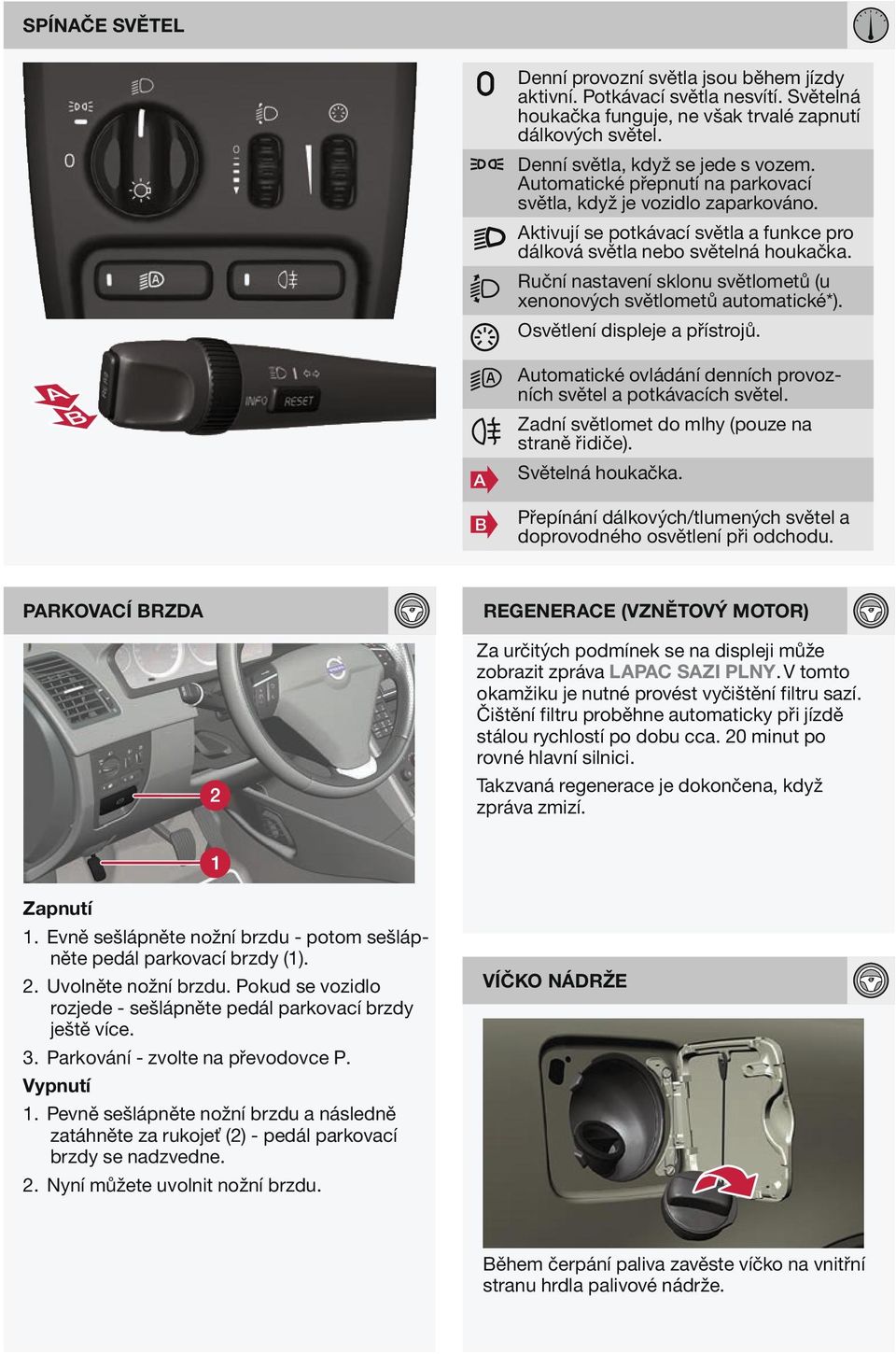 Ruční nastavení sklonu světlometů (u xenonových světlometů automatické*). Osvětlení displeje a přístrojů. B utomatické ovládání denních provozních světel a potkávacích světel.