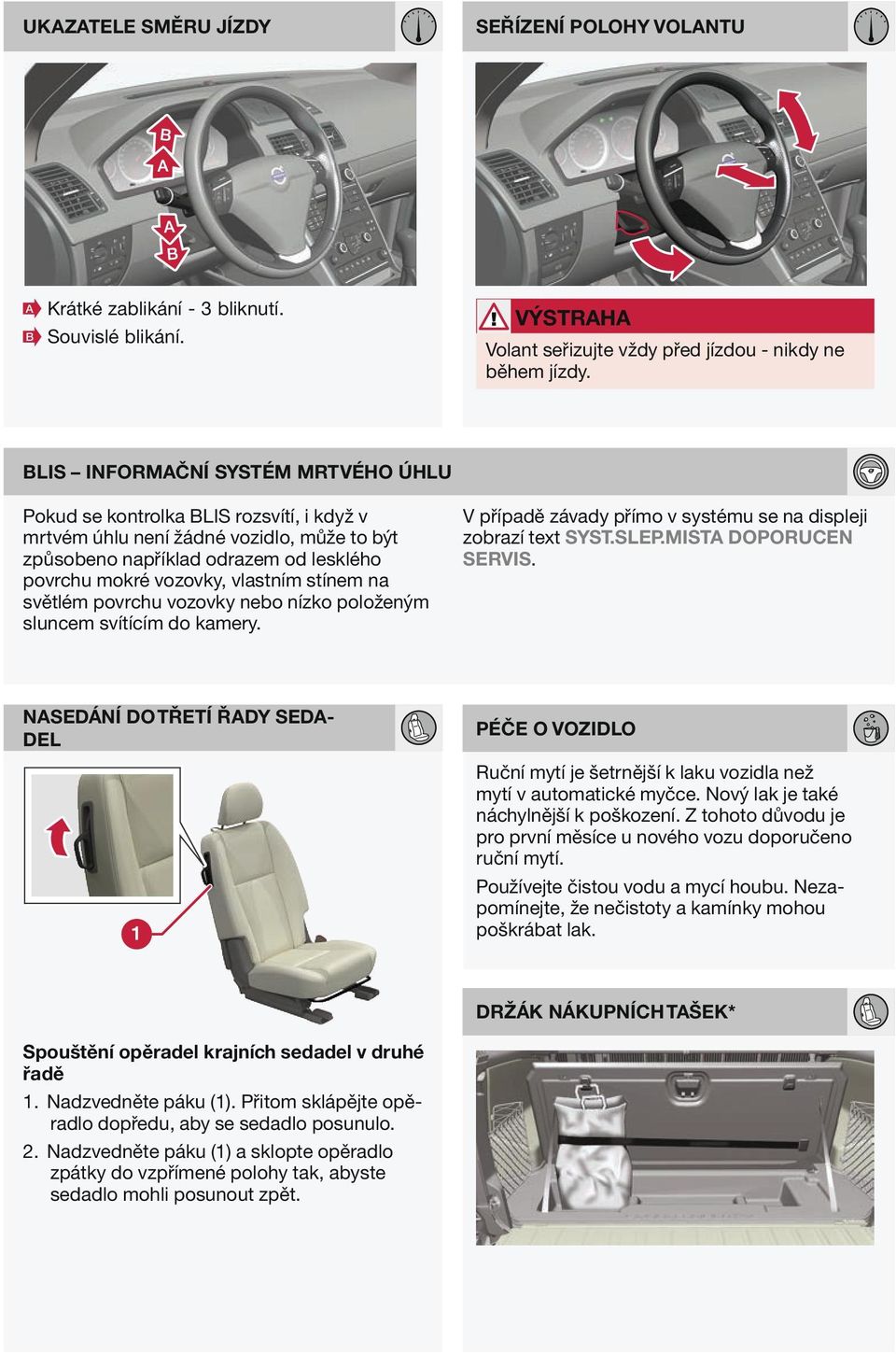 stínem na světlém povrchu vozovky nebo nízko položeným sluncem svítícím do kamery. V případě závady přímo v systému se na displeji zobrazí text SYST.SLEP.MIST DOPORUCEN SERVIS.