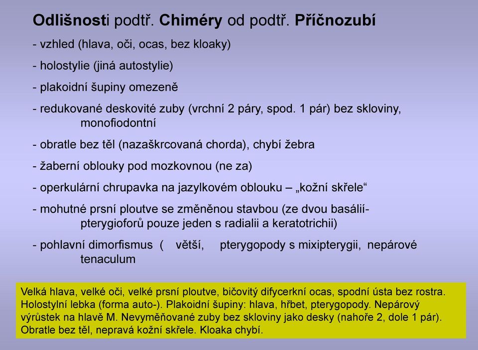prsní ploutve se změněnou stavbou (ze dvou basáliípterygioforů pouze jeden s radialii a keratotrichii) - pohlavní dimorfismus ( větší, pterygopody s mixipterygii, nepárové tenaculum Velká hlava,