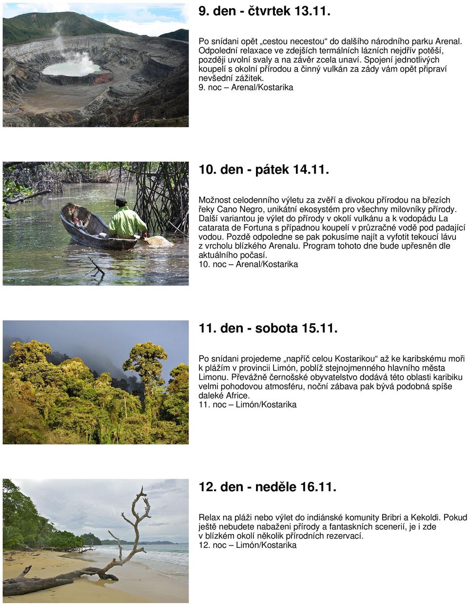Spojení jednotlivých koupelí s okolní přírodou a činný vulkán za zády vám opět připraví nevšední zážitek. 9. noc Arenal/Kostarika 10. den - pátek 14.11.