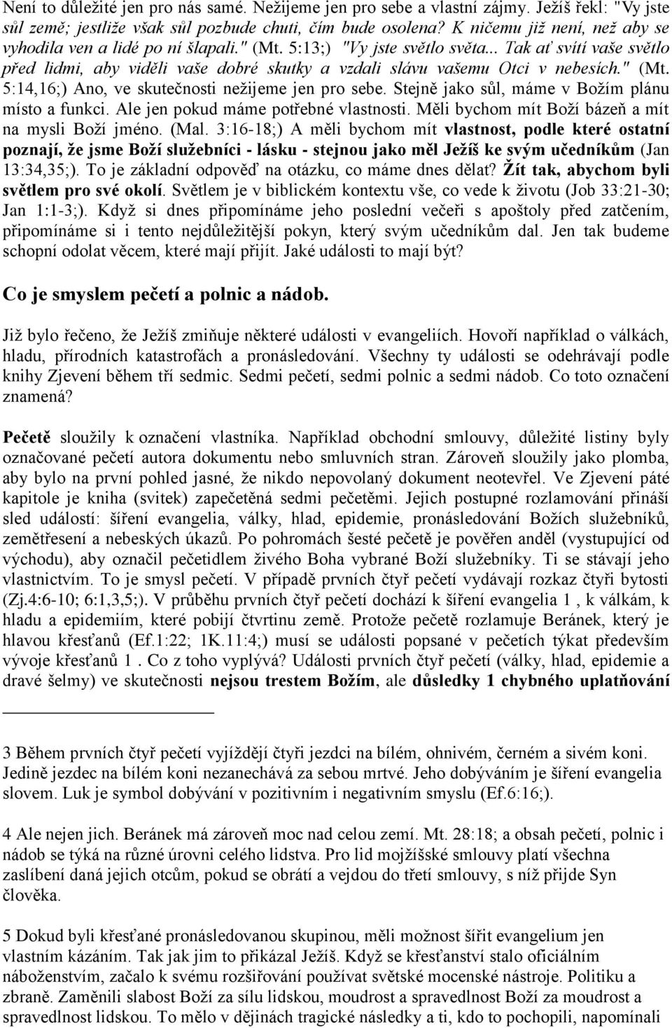 .. Tak ať svítí vaše světlo před lidmi, aby viděli vaše dobré skutky a vzdali slávu vašemu Otci v nebesích." (Mt. 5:14,16;) Ano, ve skutečnosti nežijeme jen pro sebe.