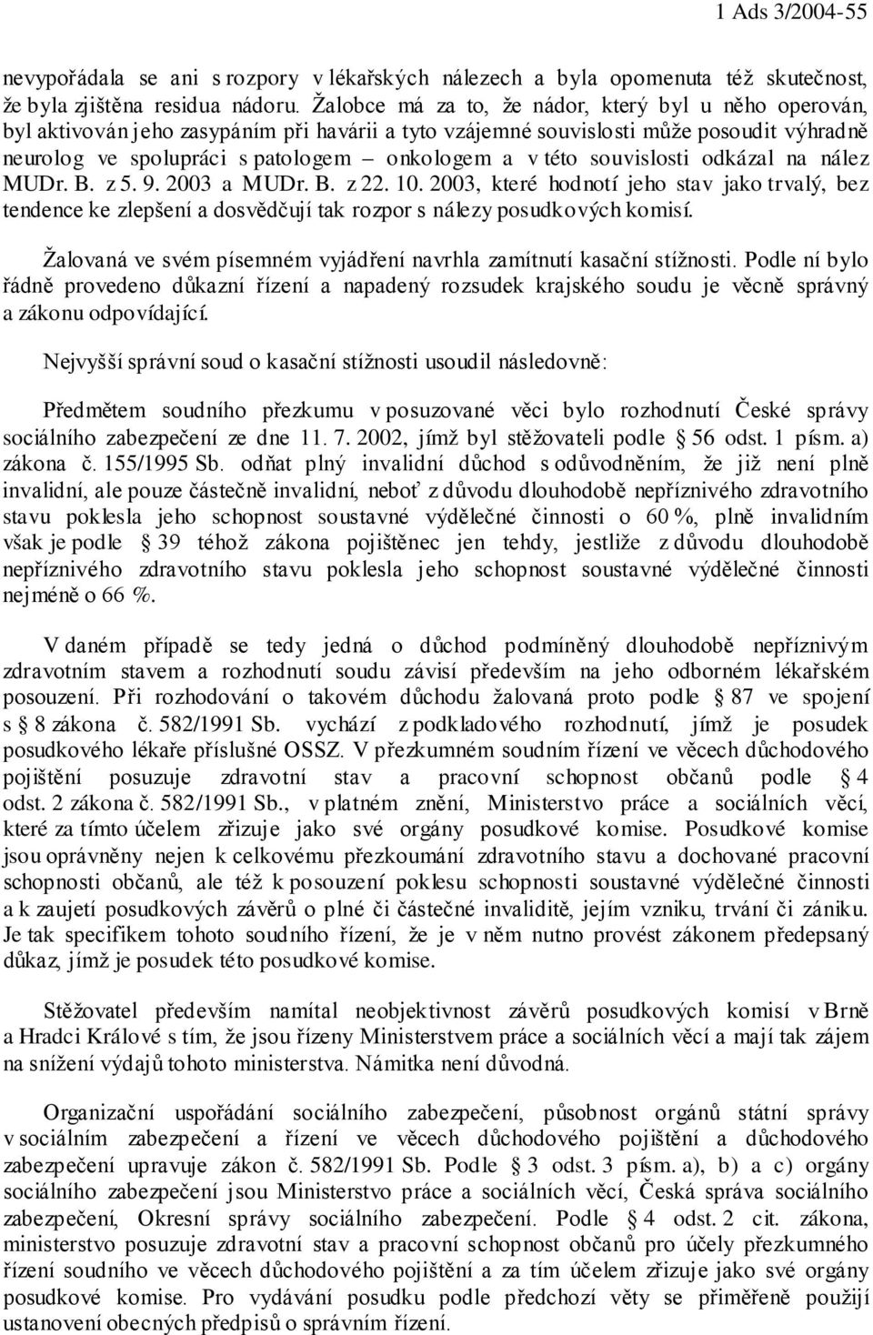 této souvislosti odkázal na nález MUDr. B. z 5. 9. 2003 a MUDr. B. z 22. 10. 2003, které hodnotí jeho stav jako trvalý, bez tendence ke zlepšení a dosvědčují tak rozpor s nálezy posudkových komisí.