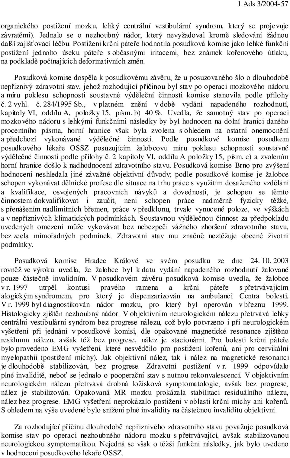Postižení krční páteře hodnotila posudková komise jako lehké funkční postižení jednoho úseku páteře s občasnými iritacemi, bez známek kořenového útlaku, na podkladě počínajících deformativních změn.