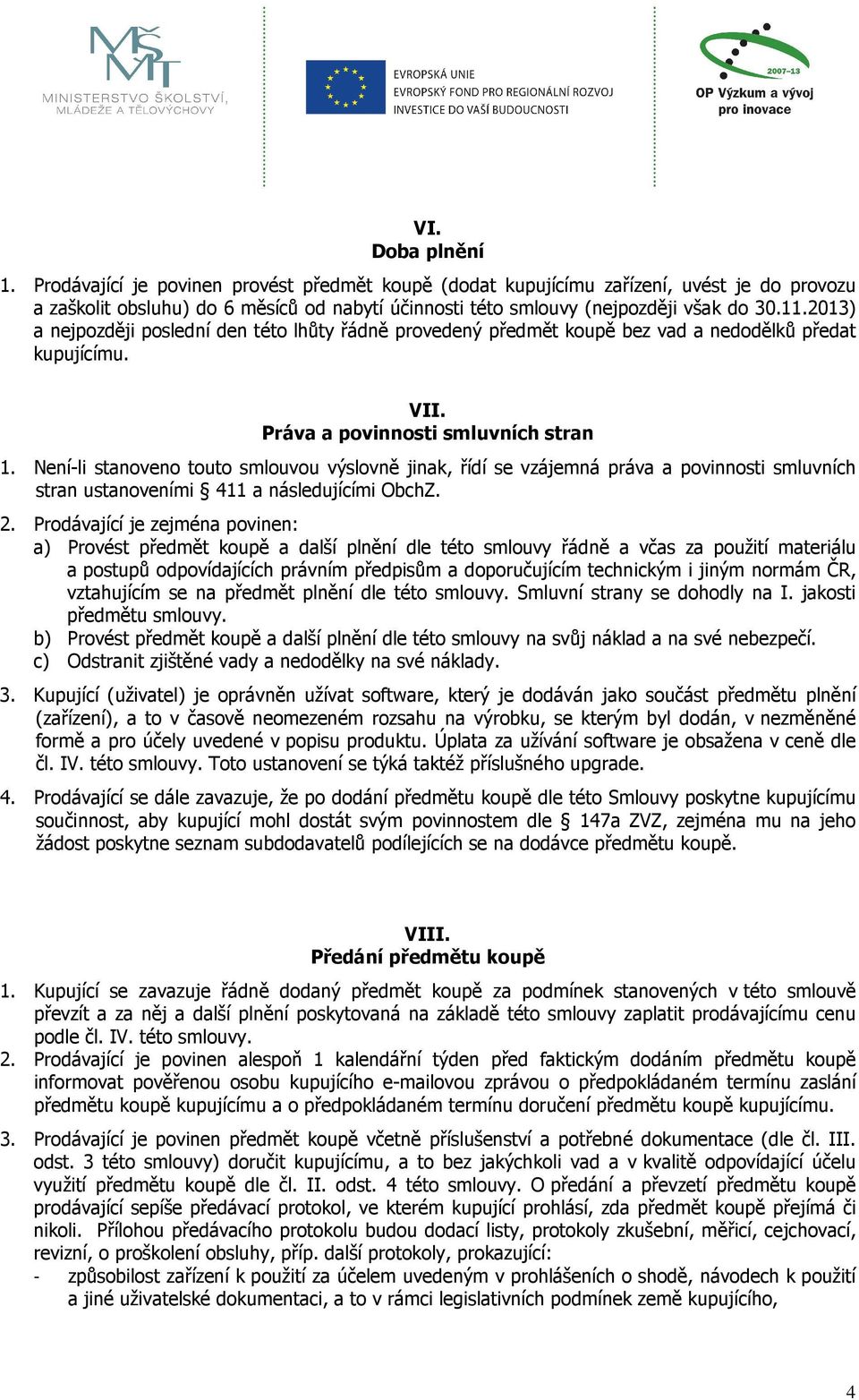 Není-li stanoveno touto smlouvou výslovně jinak, řídí se vzájemná práva a povinnosti smluvních stran ustanoveními 411 a následujícími ObchZ. 2.