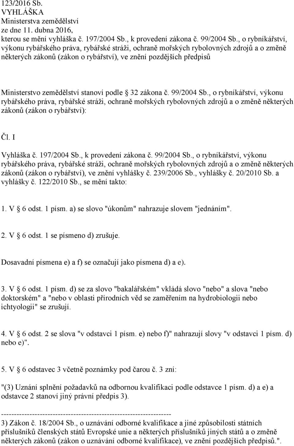 stanoví podle 32 zákona č. 99/2004 Sb., o rybníkářství, výkonu rybářského práva, rybářské stráži, ochraně mořských rybolovných zdrojů a o změně některých zákonů (zákon o rybářství): Čl. I Vyhláška č.