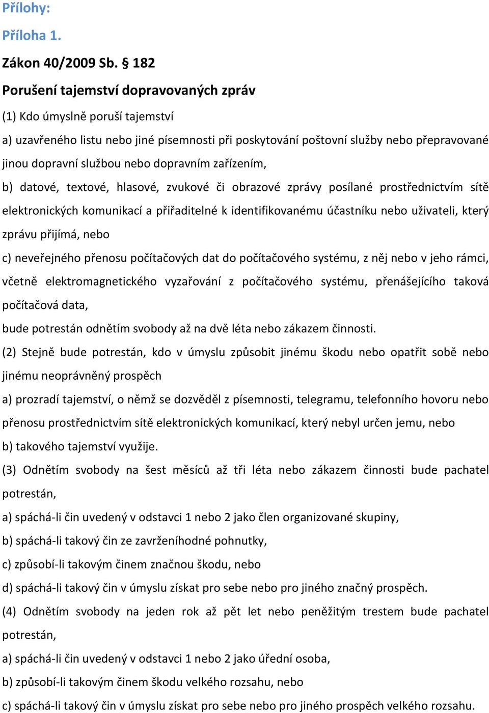 dopravním zařízením, b) datové, textové, hlasové, zvukové či obrazové zprávy posílané prostřednictvím sítě elektronických komunikací a přiřaditelné k identifikovanému účastníku nebo uživateli, který