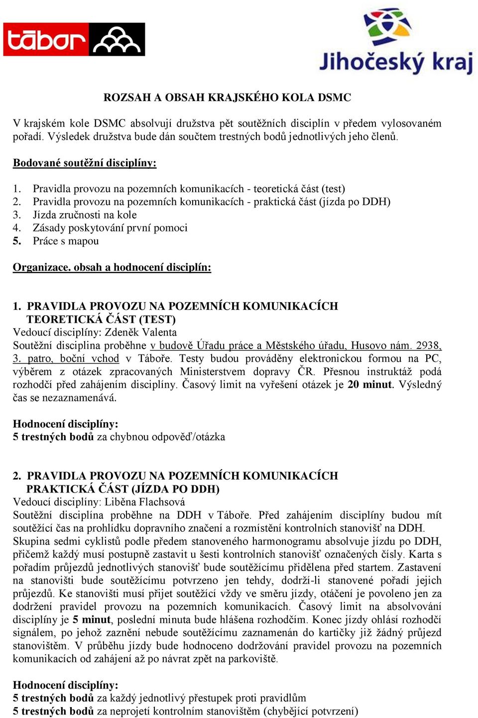 Pravidla provozu na pozemních komunikacích - praktická část (jízda po DDH) 3. Jízda zručnosti na kole 4. Zásady poskytování první pomoci 5. Práce s mapou Organizace. obsah a hodnocení disciplín: 1.