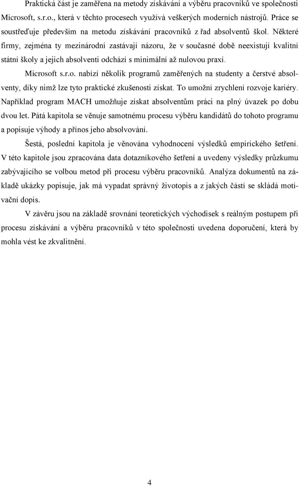 Některé firmy, zejména ty mezinárodní zastávají názoru, že v současné době neexistují kvalitní státní školy a jejich absolventi odchází s minimální až nulovou praxí. Microsoft s.r.o. nabízí několik programů zaměřených na studenty a čerstvé absolventy, díky nimž lze tyto praktické zkušenosti získat.