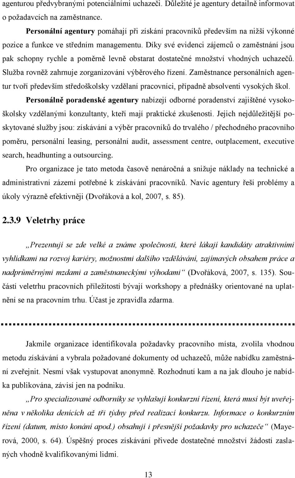 Díky své evidenci zájemců o zaměstnání jsou pak schopny rychle a poměrně levně obstarat dostatečné množství vhodných uchazečů. Služba rovněž zahrnuje zorganizování výběrového řízení.