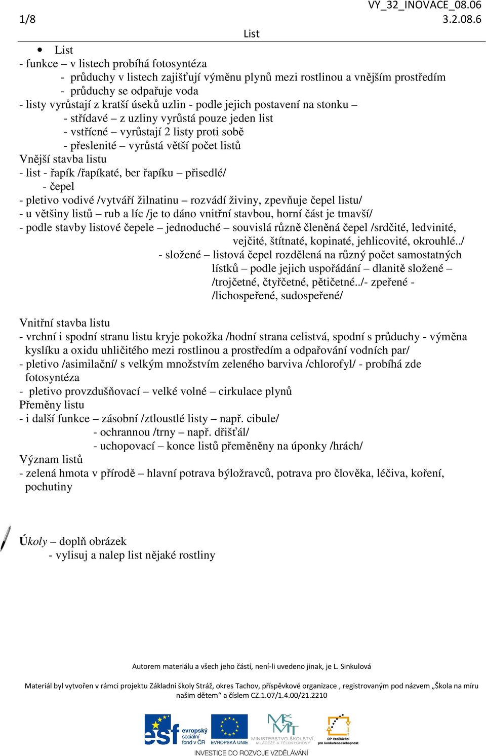 jejich postavení na stonku - střídavé z uzliny vyrůstá pouze jeden list - vstřícné vyrůstají 2 listy proti sobě - přeslenité vyrůstá větší počet listů Vnější stavba listu - list - řapík /řapíkaté,