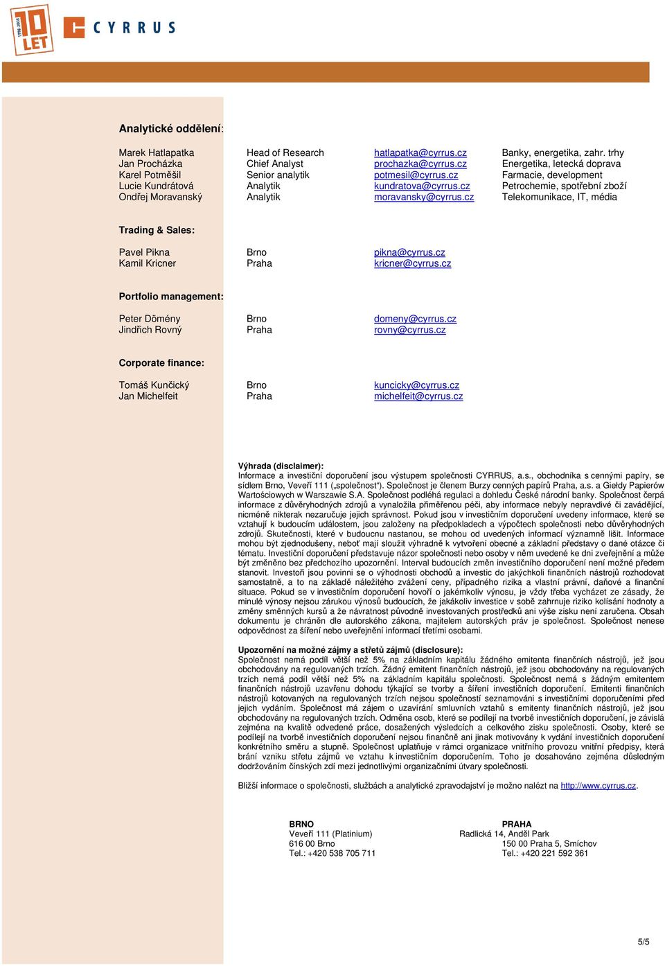 cz Petrochemie, spotřební zboží Ondřej Moravanský Analytik moravansky@cyrrus.cz Telekomunikace, IT, média Trading & Sales: Pavel Pikna Brno pikna@cyrrus.cz Kamil Kricner Praha kricner@cyrrus.