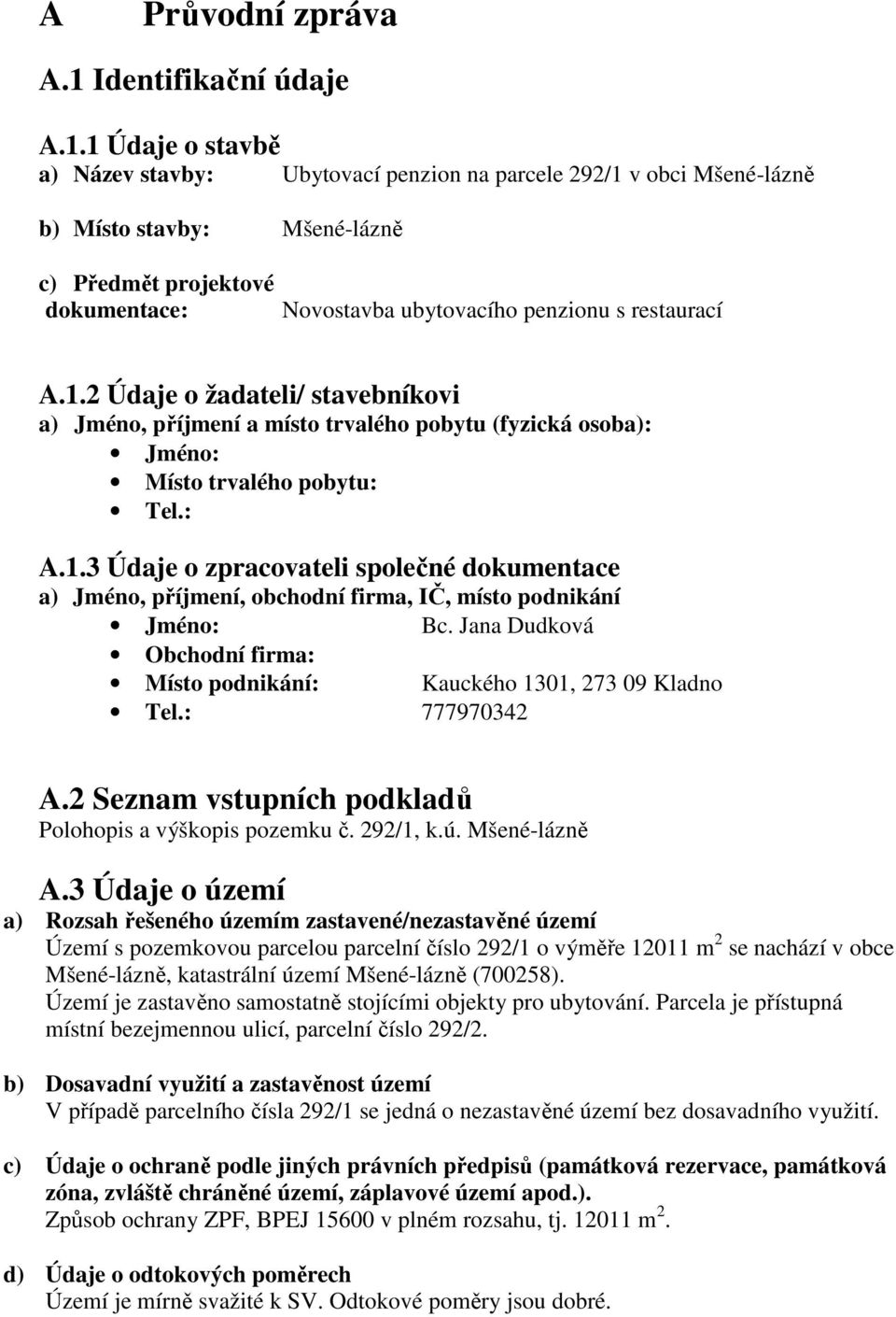 1 Údaje o stavbě a) Název stavby: Ubytovací penzion na parcele 292/1 v obci Mšené-lázně b) Místo stavby: Mšené-lázně c) Předmět projektové dokumentace: Novostavba ubytovacího penzionu s restaurací A.