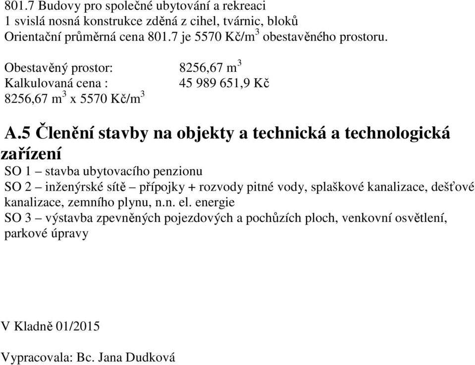 5 Členění stavby na objekty a technická a technologická zařízení SO 1 stavba ubytovacího penzionu SO 2 inženýrské sítě přípojky + rozvody pitné vody,