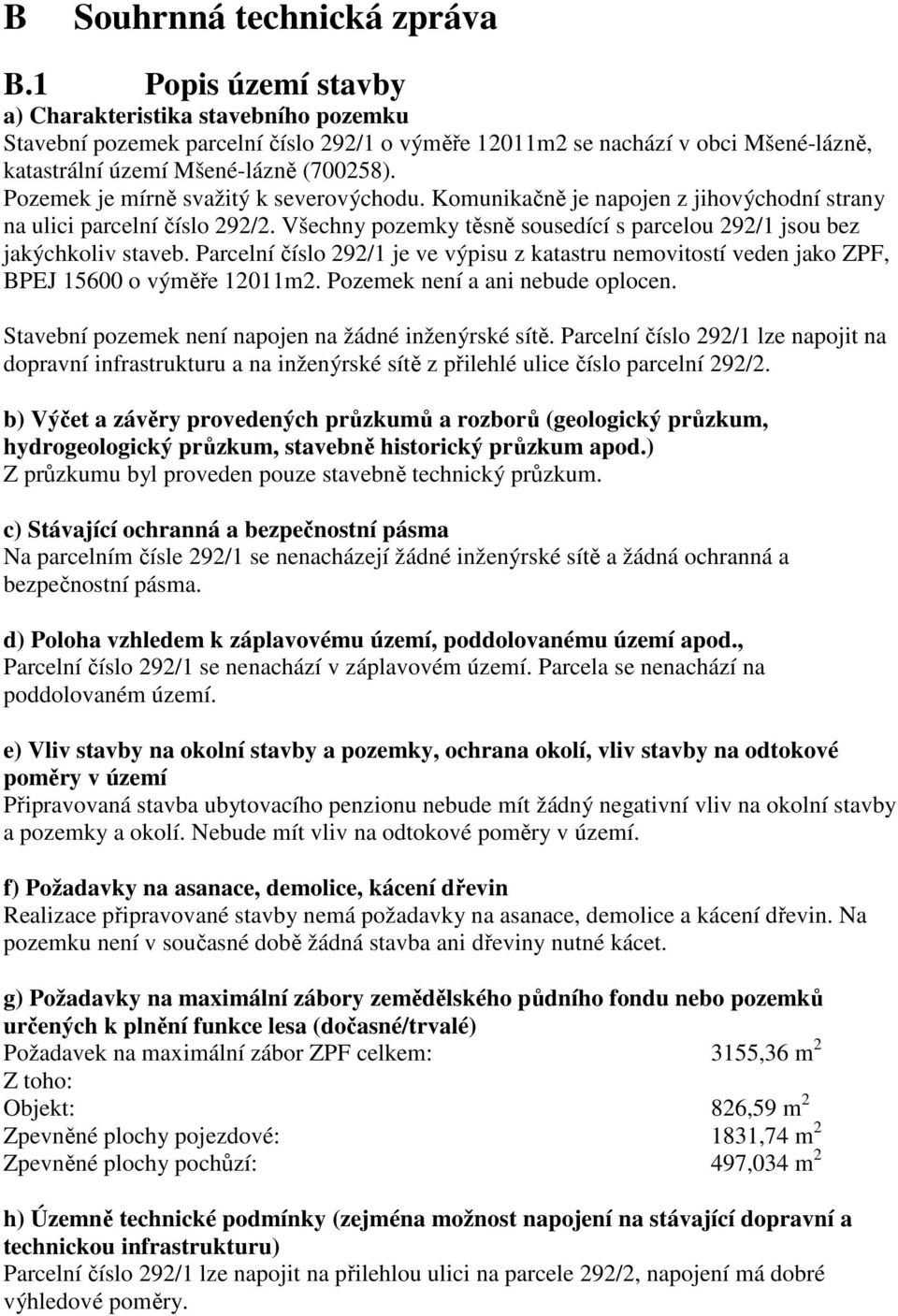 Pozemek je mírně svažitý k severovýchodu. Komunikačně je napojen z jihovýchodní strany na ulici parcelní číslo 292/2. Všechny pozemky těsně sousedící s parcelou 292/1 jsou bez jakýchkoliv staveb.