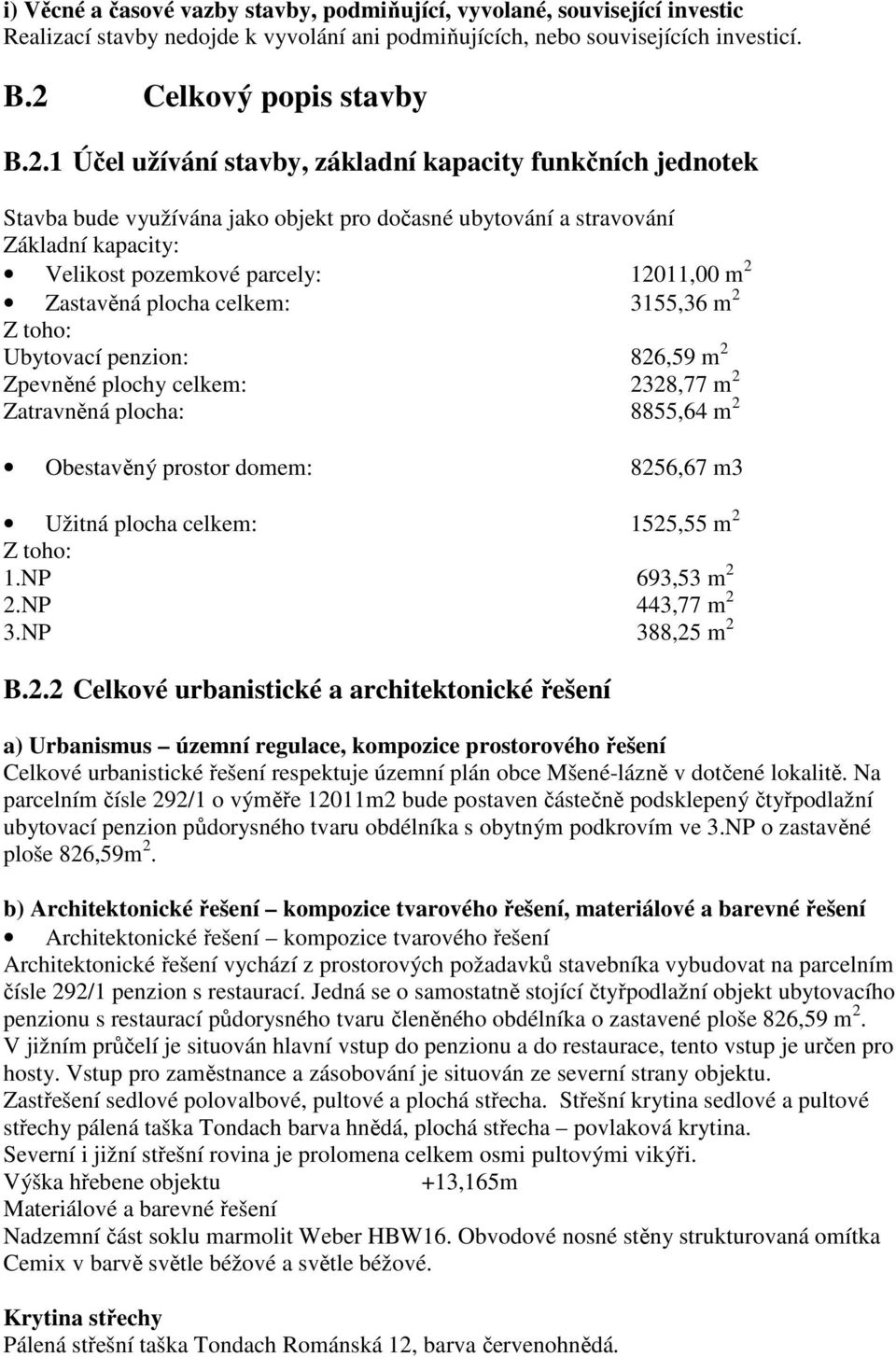 1 Účel užívání stavby, základní kapacity funkčních jednotek Stavba bude využívána jako objekt pro dočasné ubytování a stravování Základní kapacity: Velikost pozemkové parcely: 12011,00 m 2 Zastavěná