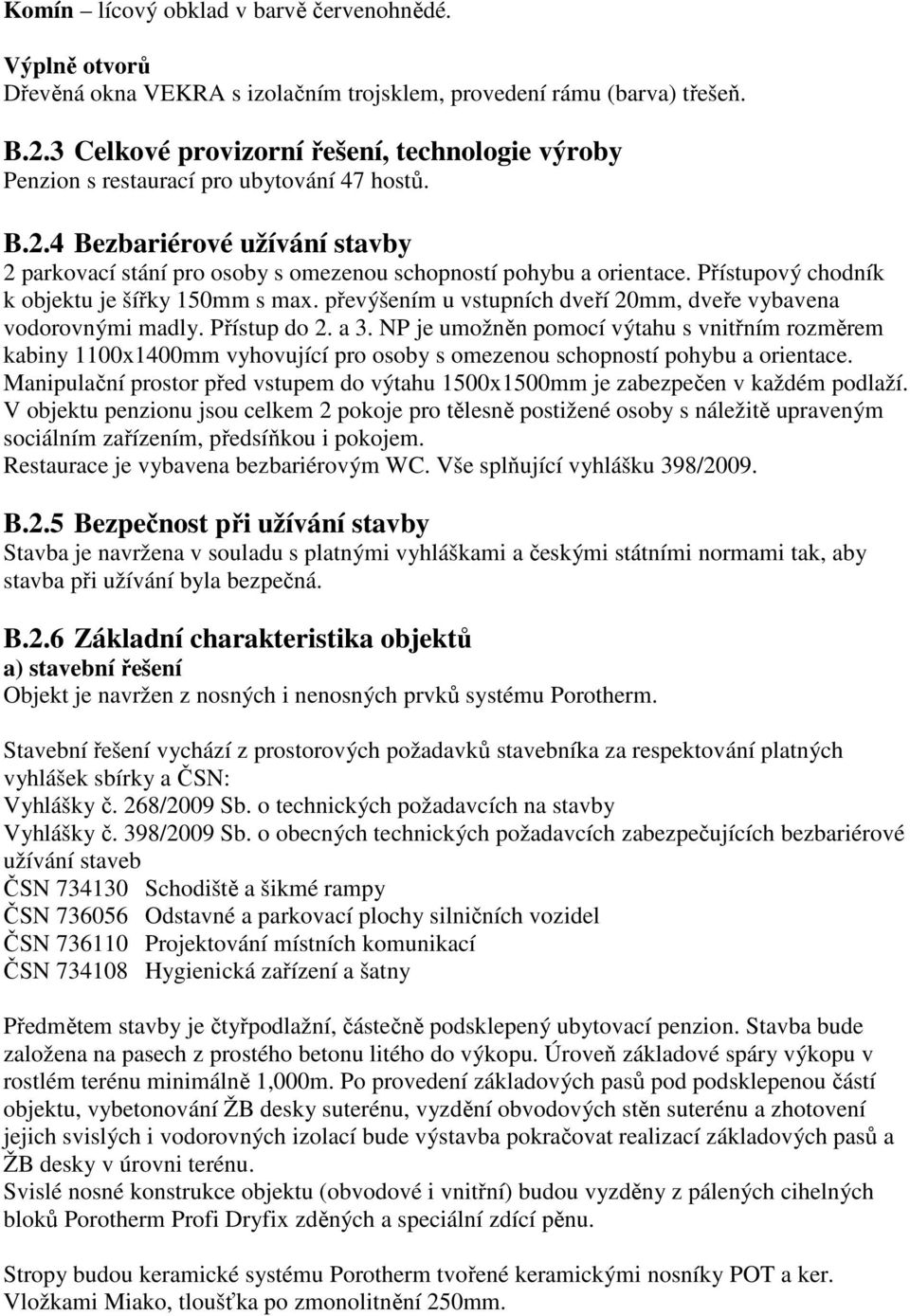 Přístupový chodník k objektu je šířky 150mm s max. převýšením u vstupních dveří 20mm, dveře vybavena vodorovnými madly. Přístup do 2. a 3.