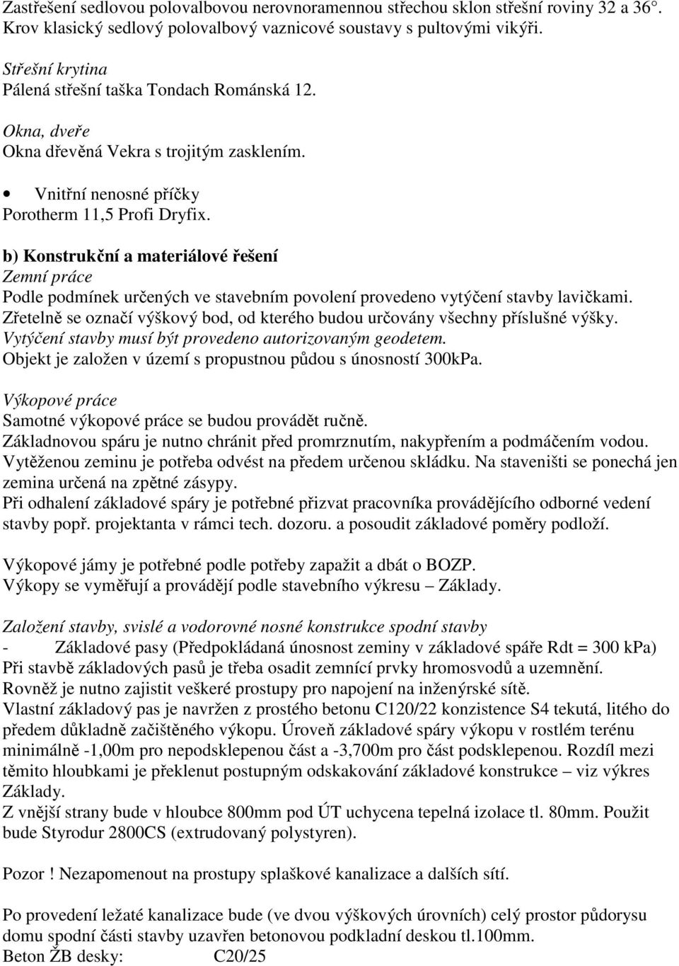b) Konstrukční a materiálové řešení Zemní práce Podle podmínek určených ve stavebním povolení provedeno vytýčení stavby lavičkami.
