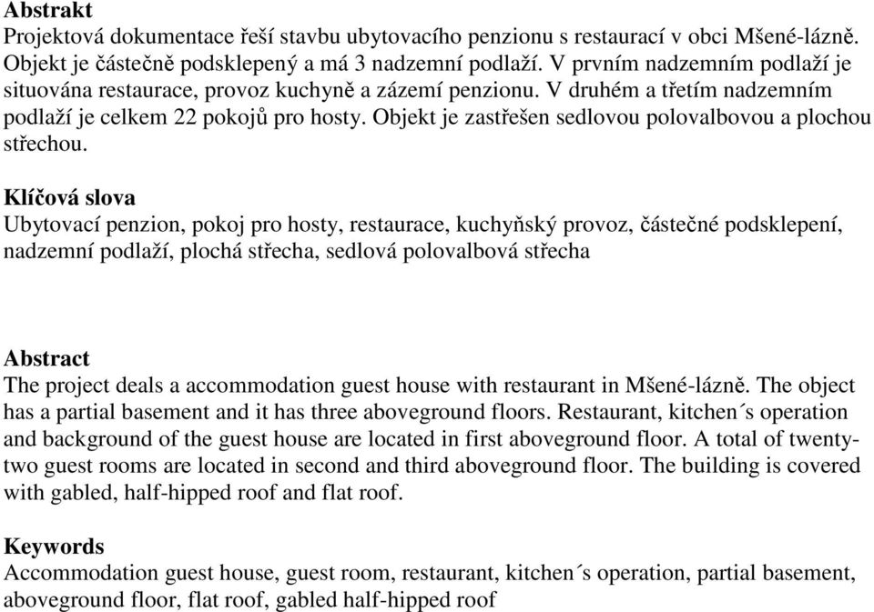 Objekt je zastřešen sedlovou polovalbovou a plochou střechou.