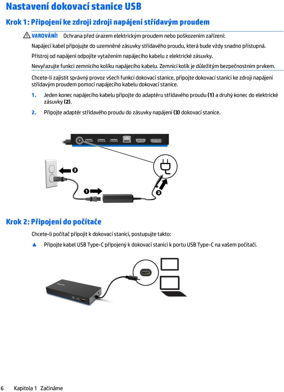 Přístroj od napájení odpojíte vytažením napájecího kabelu z elektrické zásuvky. Nevyřazujte funkci zemnicího kolíku napájecího kabelu. Zemnicí kolík je důležitým bezpečnostním prvkem.