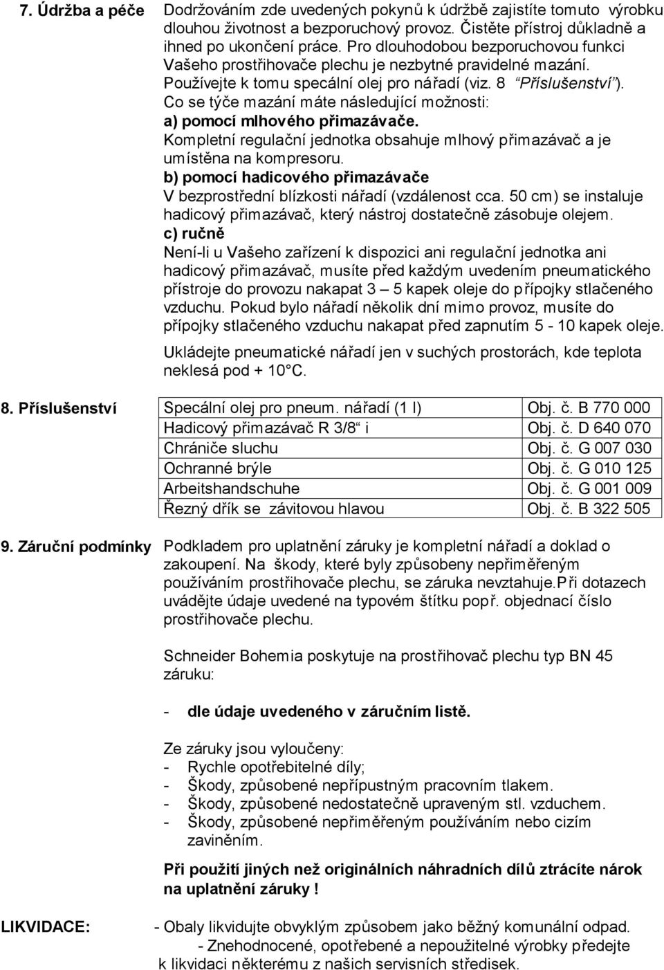 Co se týče mazání máte následující možnosti: a) pomocí mlhového přimazávače. Kompletní regulační jednotka obsahuje mlhový přimazávač a je umístěna na kompresoru.