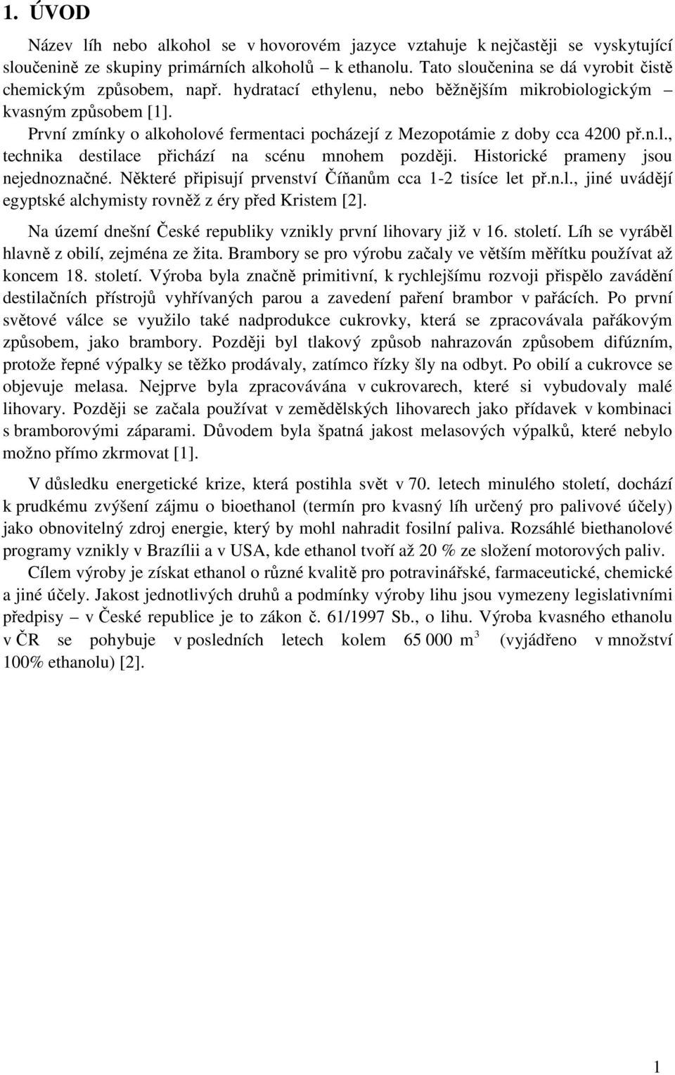 První zmínky o alkoholové fermentaci pocházejí z Mezopotámie z doby cca 4200 př.n.l., technika destilace přichází na scénu mnohem později. Historické prameny jsou nejednoznačné.