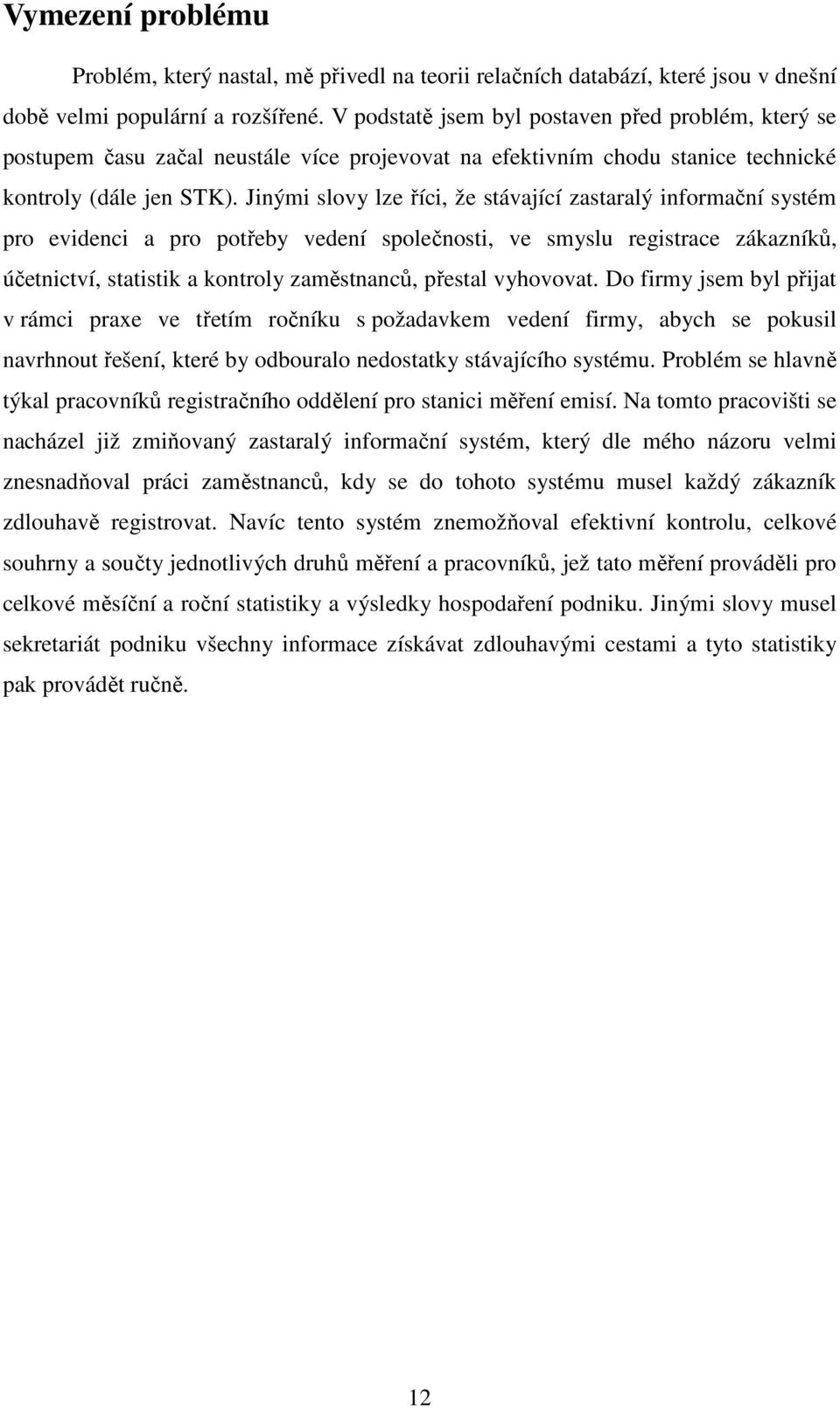 Jinými slovy lze říci, že stávající zastaralý informační systém pro evidenci a pro potřeby vedení společnosti, ve smyslu registrace zákazníků, účetnictví, statistik a kontroly zaměstnanců, přestal