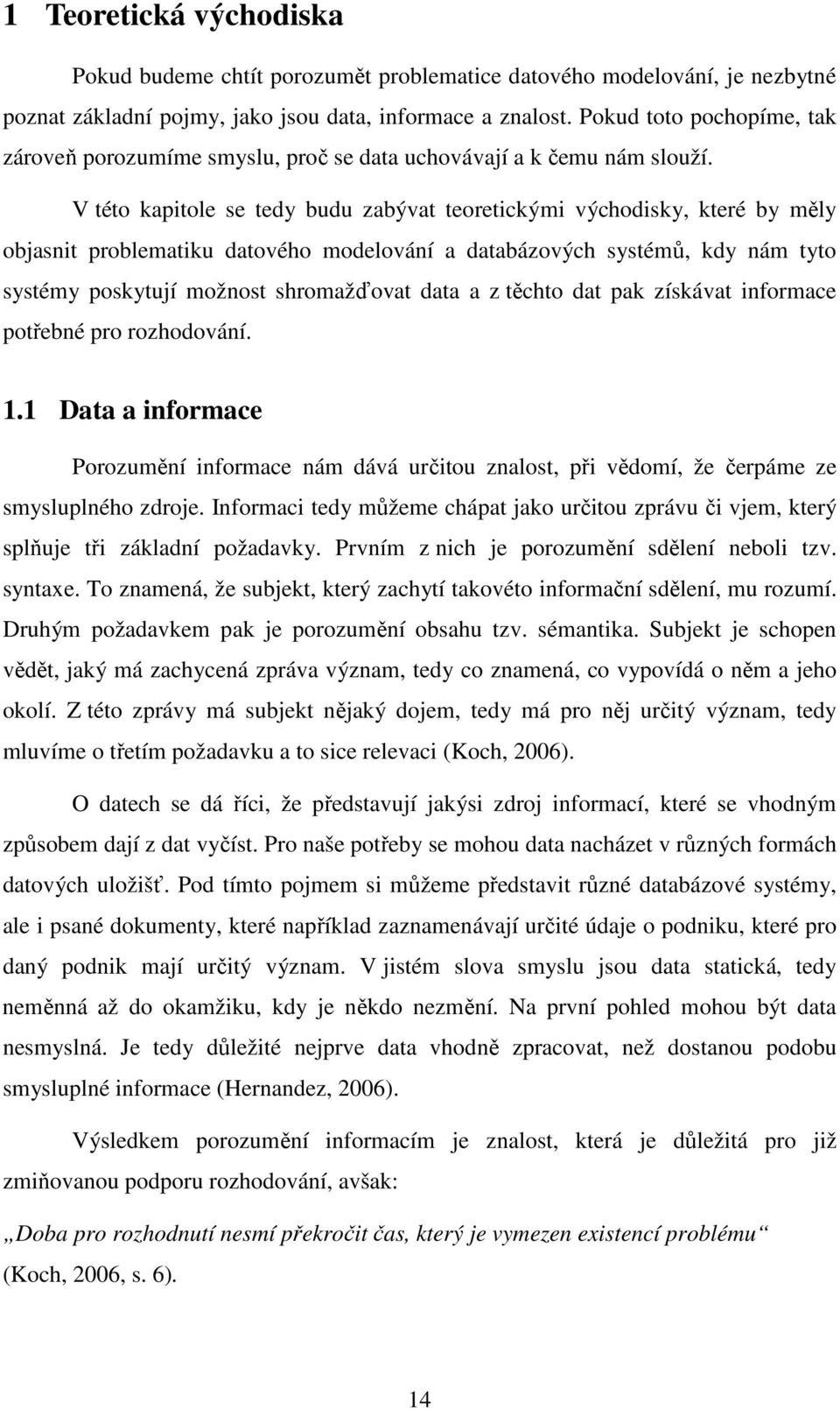 V této kapitole se tedy budu zabývat teoretickými východisky, které by měly objasnit problematiku datového modelování a databázových systémů, kdy nám tyto systémy poskytují možnost shromažďovat data