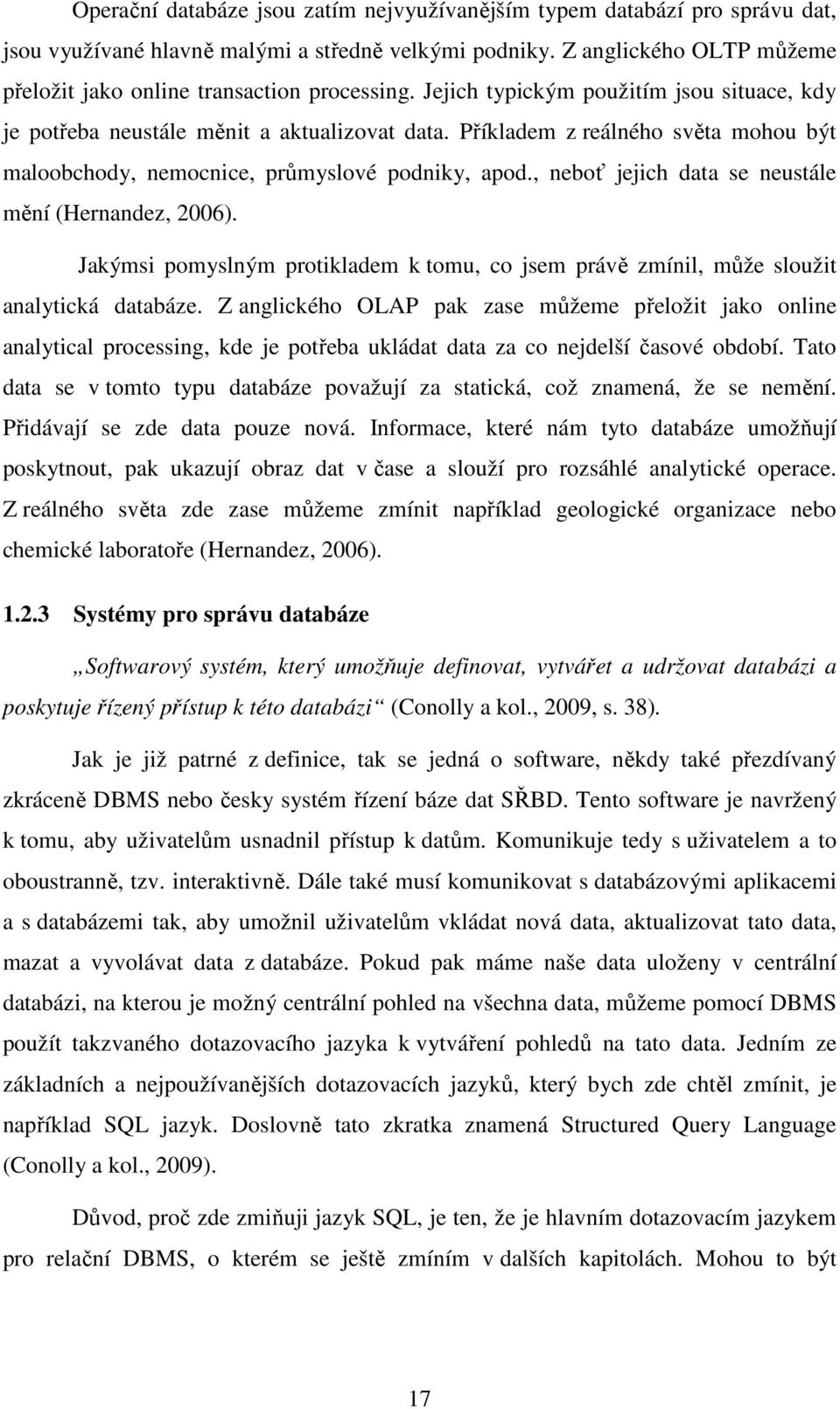 Příkladem z reálného světa mohou být maloobchody, nemocnice, průmyslové podniky, apod., neboť jejich data se neustále mění (Hernandez, 2006).